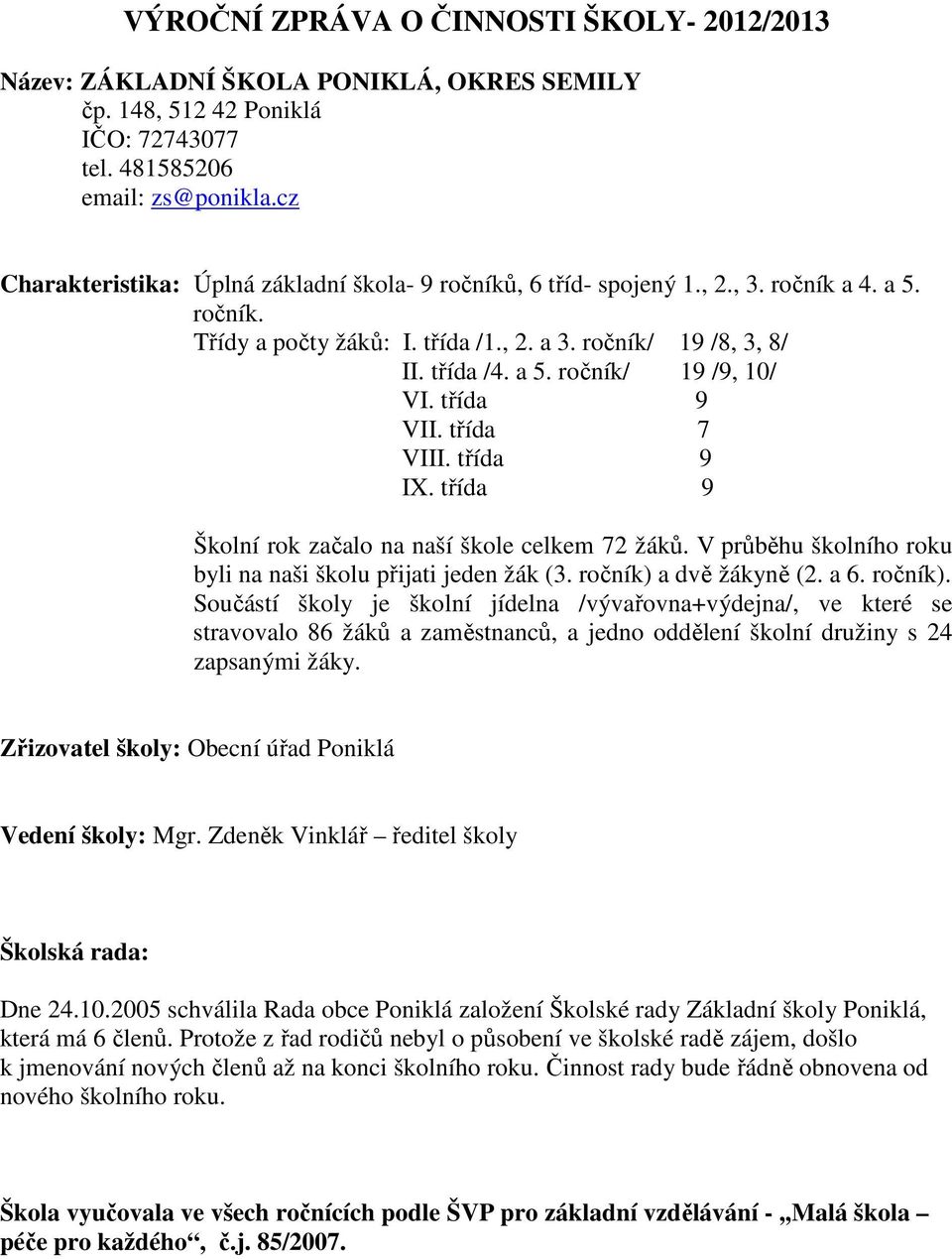 třída 9 VII. třída 7 VIII. třída 9 IX. třída 9 Školní rok začalo na naší škole celkem 72 žáků. V průběhu školního roku byli na naši školu přijati jeden žák (3. ročník) 