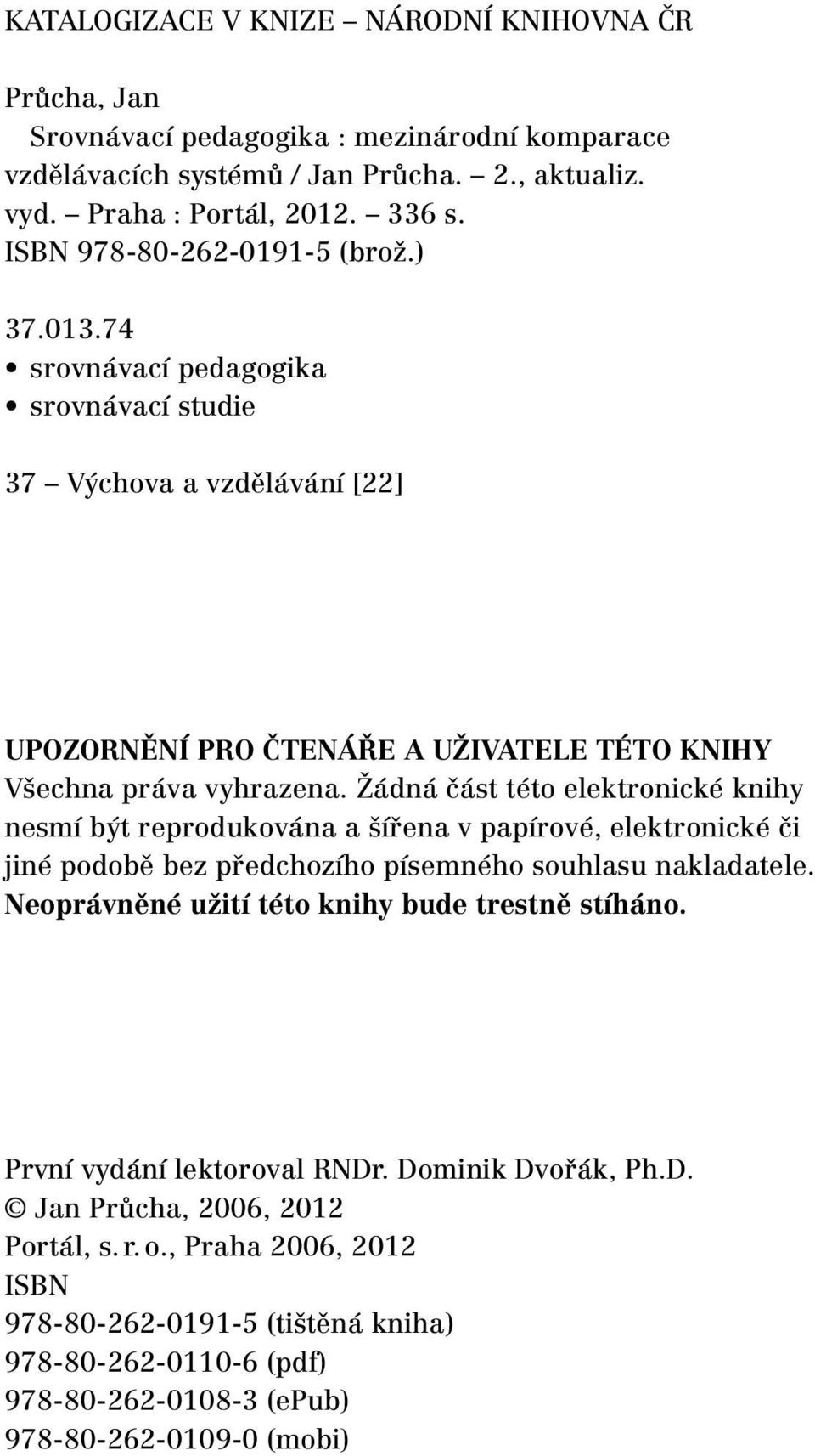 Žádná část této elektronické knihy nesmí být reprodukována a šířena v papírové, elektronické či jiné podobě bez předchozího písemného souhlasu nakladatele.