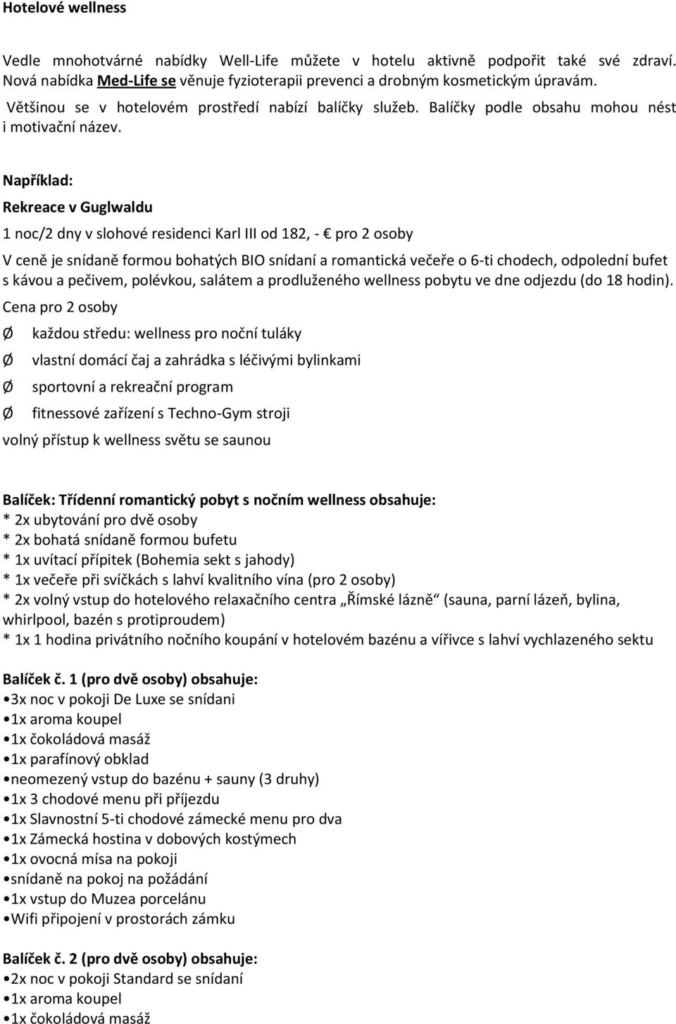Například: Rekreace v Guglwaldu 1 noc/2 dny v slohové residenci Karl III od 182, - pro 2 osoby V ceně je snídaně formou bohatých BIO snídaní a romantická večeře o 6-ti chodech, odpolední bufet s