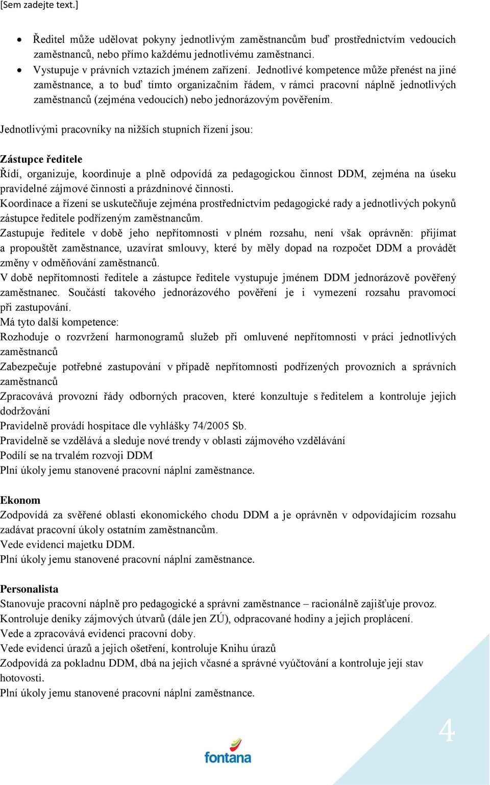 Jednotlivými pracovníky na nižších stupních řízení jsou: Zástupce ředitele Řídí, organizuje, koordinuje a plně odpovídá za pedagogickou činnost DDM, zejména na úseku pravidelné zájmové činnosti a