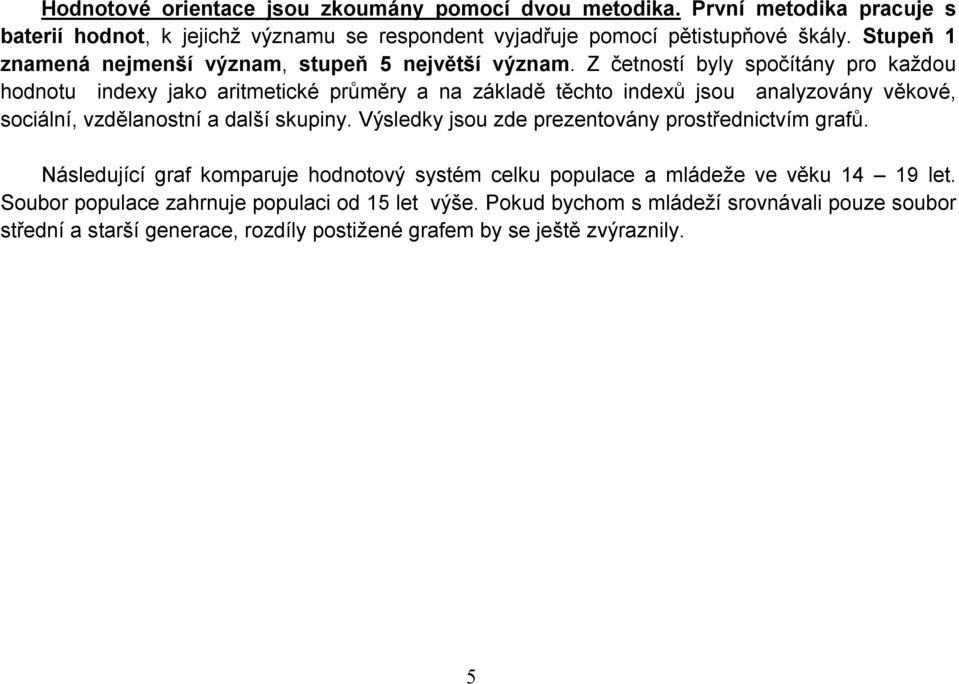 Z četností byly spočítány pro každou hodnotu indexy jako aritmetické průměry a na základě těchto indexů jsou analyzovány věkové, sociální, vzdělanostní a další skupiny.