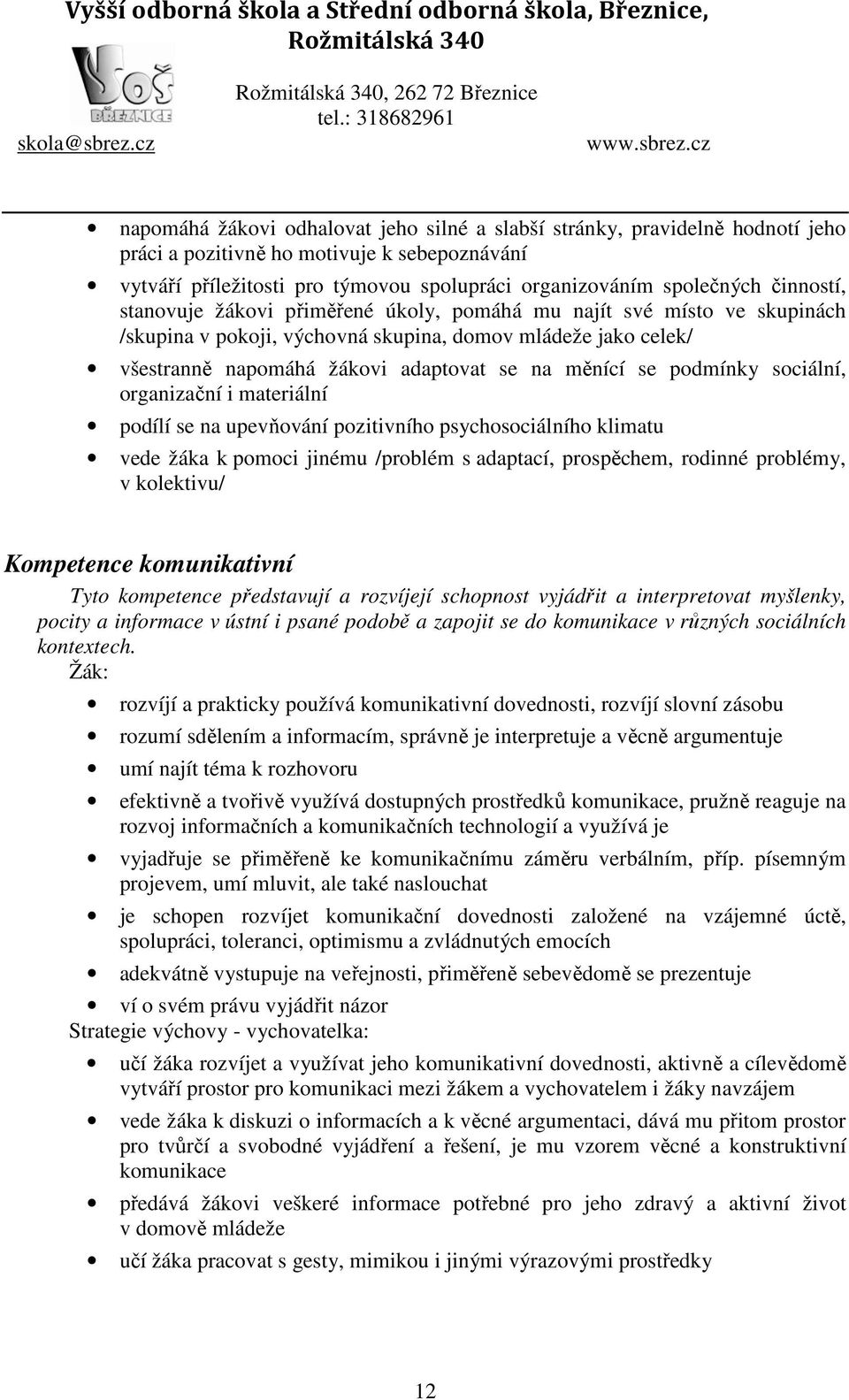 podmínky sociální, organizační i materiální podílí se na upevňování pozitivního psychosociálního klimatu vede žáka k pomoci jinému /problém s adaptací, prospěchem, rodinné problémy, v kolektivu/