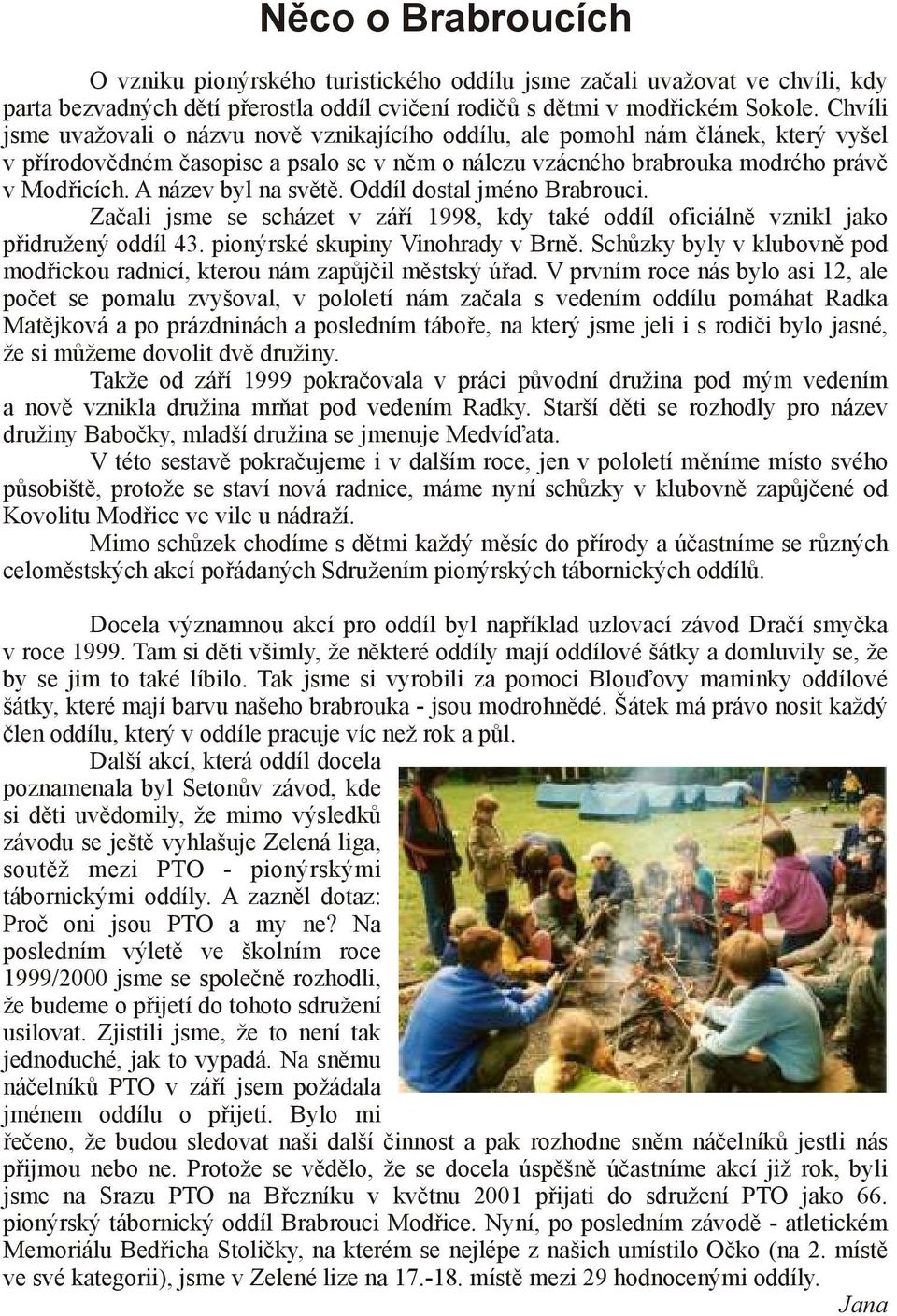 A název byl na světě. Oddíl dostal jméno Brabrouci. Začali jsme se scházet v září 1998, kdy také oddíl oficiálně vznikl jako přidružený oddíl 43. pionýrské skupiny Vinohrady v Brně.