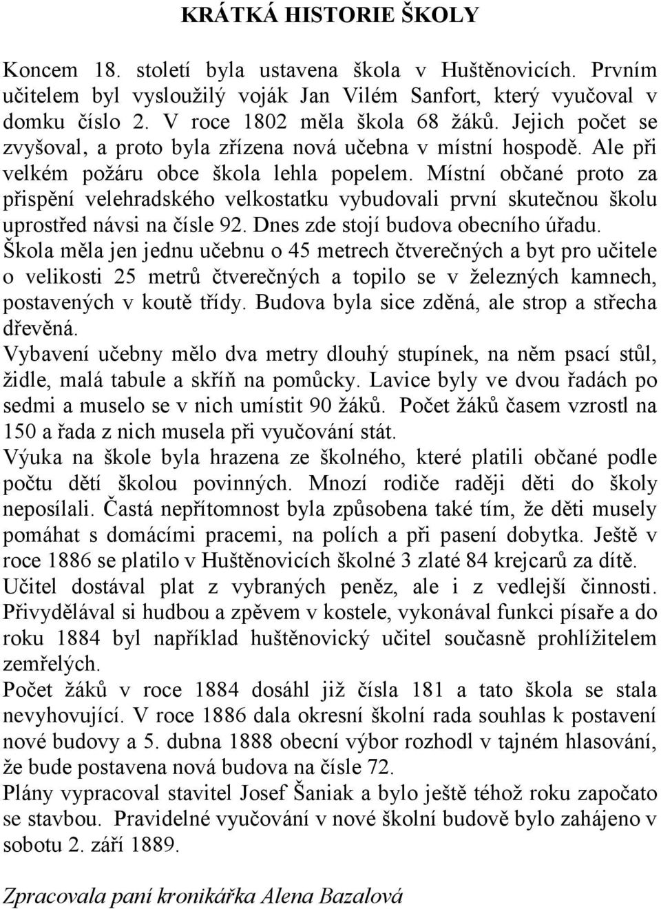 Místní občané proto za přispění velehradského velkostatku vybudovali první skutečnou školu uprostřed návsi na čísle 92. Dnes zde stojí budova obecního úřadu.