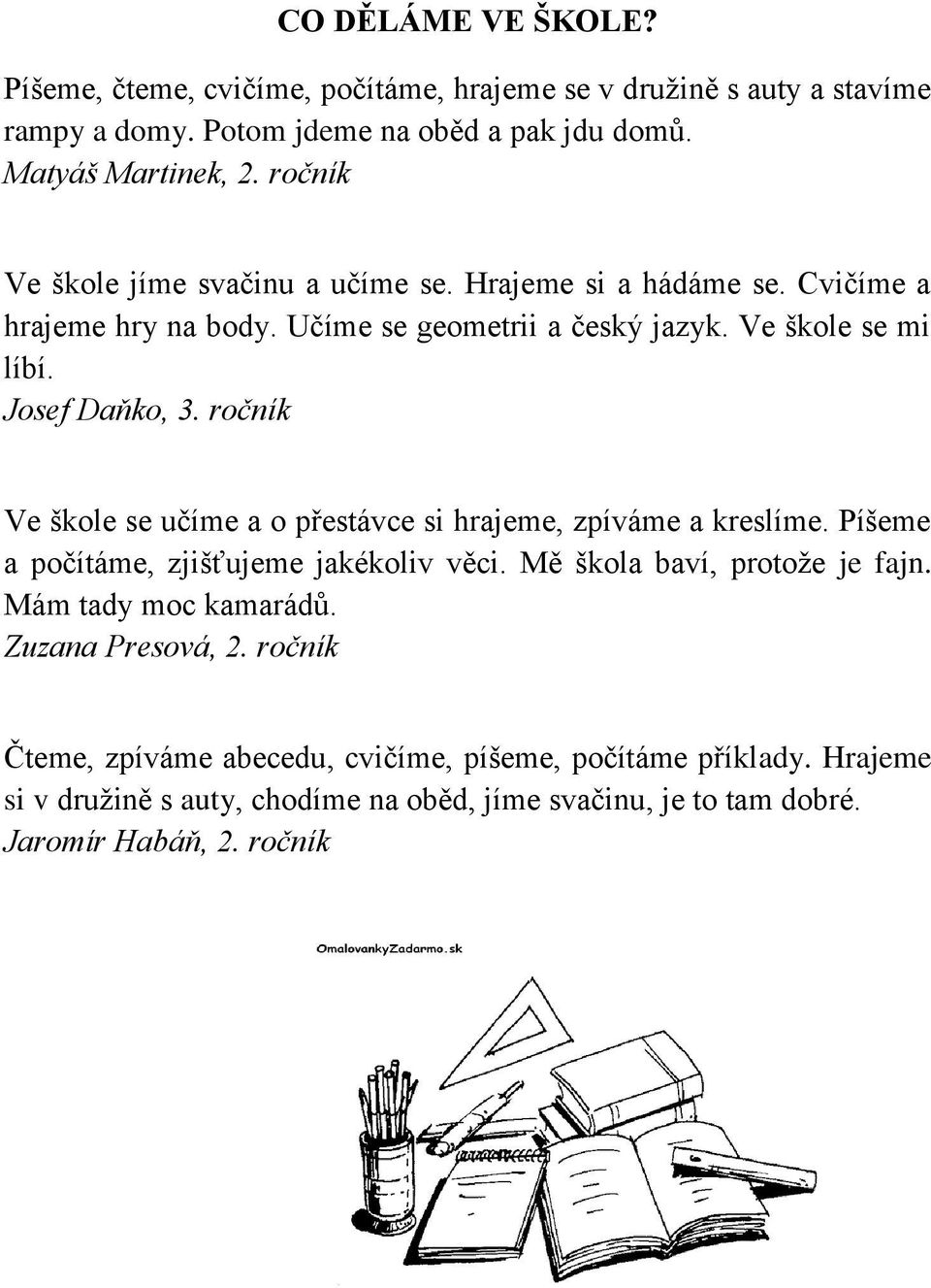 ročník Ve škole se učíme a o přestávce si hrajeme, zpíváme a kreslíme. Píšeme a počítáme, zjišťujeme jakékoliv věci. Mě škola baví, protože je fajn. Mám tady moc kamarádů.