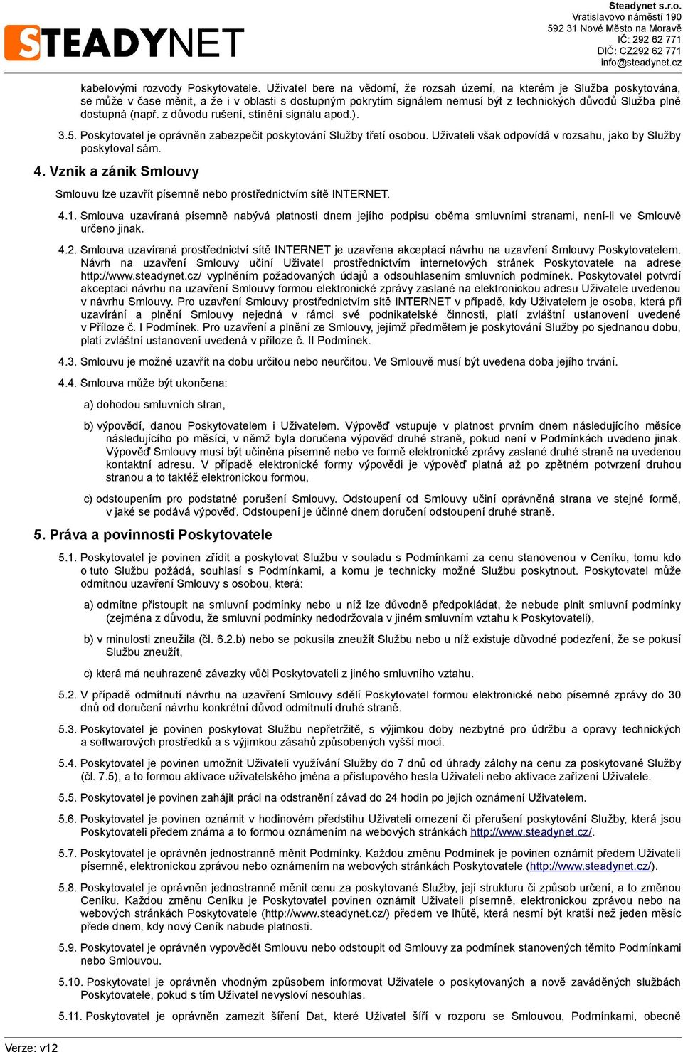 (např. z důvodu rušení, stínění signálu apod.). 3.5. Poskytovatel je oprávněn zabezpečit poskytování Služby třetí osobou. Uživateli však odpovídá v rozsahu, jako by Služby poskytoval sám. 4.
