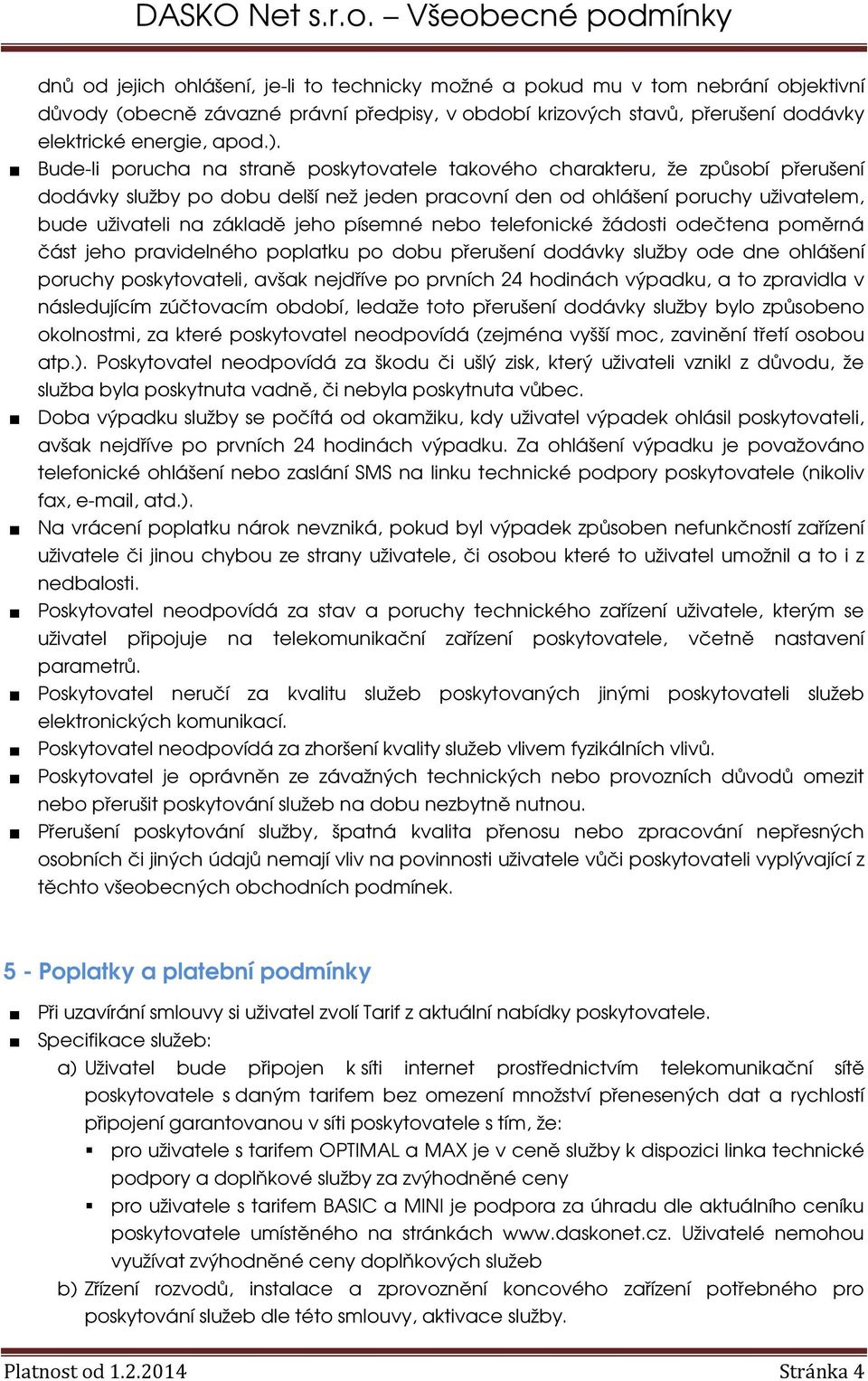 písemné nebo telefonické žádosti odečtena poměrná část jeho pravidelného poplatku po dobu přerušení dodávky služby ode dne ohlášení poruchy poskytovateli, avšak nejdříve po prvních 24 hodinách