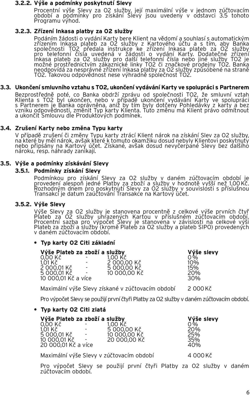 2.3. Zřízení Inkasa platby za O2 služby Podáním žádosti o vydání Karty bere Klient na vědomí a souhlasí s automatickým zřízením Inkasa plateb za O2 služby z Kartového účtu a s tím, aby Banka