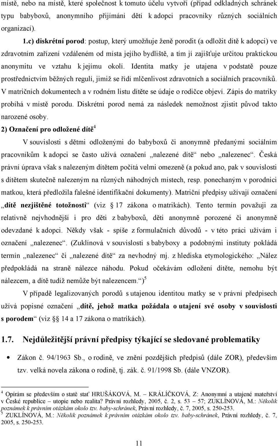 k jejímu okolí. Identita matky je utajena v podstatě pouze prostřednictvím běžných regulí, jimiž se řídí mlčenlivost zdravotních a sociálních pracovníků.