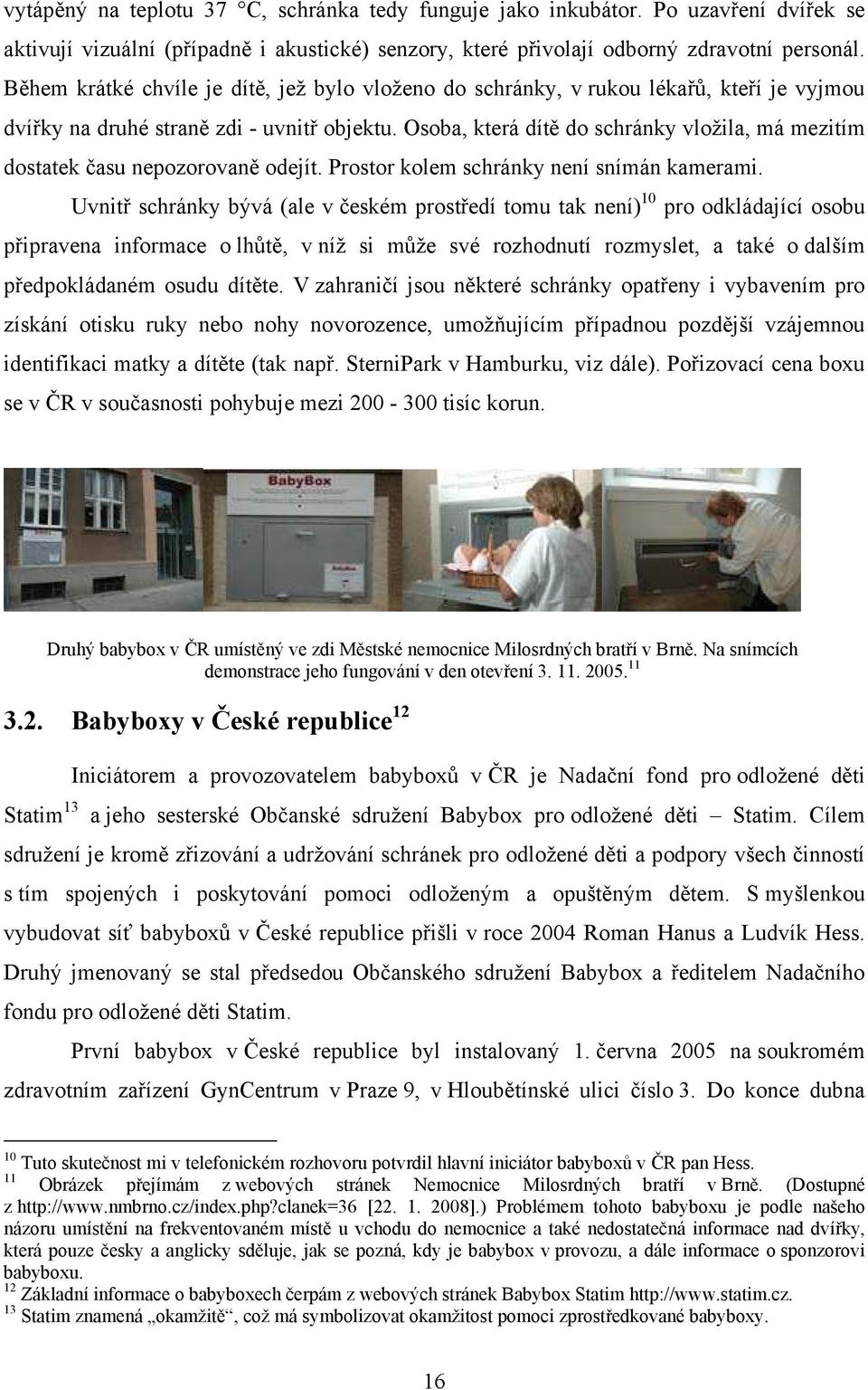 Osoba, která dítě do schránky vložila, má mezitím dostatek času nepozorovaně odejít. Prostor kolem schránky není snímán kamerami.