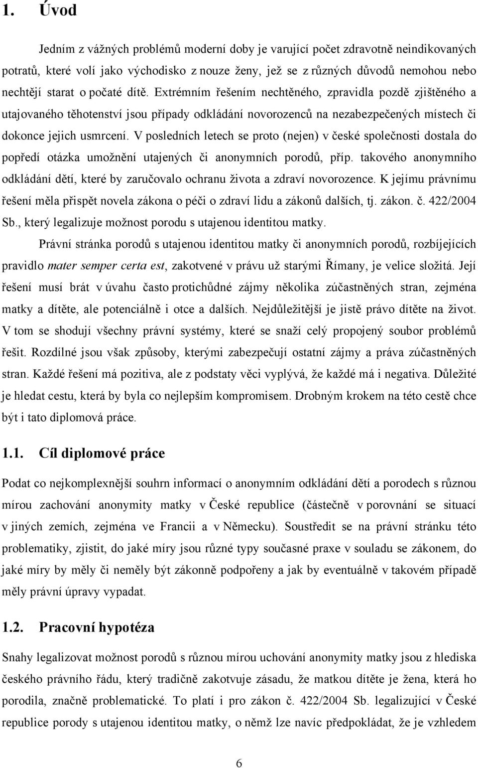 V posledních letech se proto (nejen) v české společnosti dostala do popředí otázka umožnění utajených či anonymních porodů, příp.