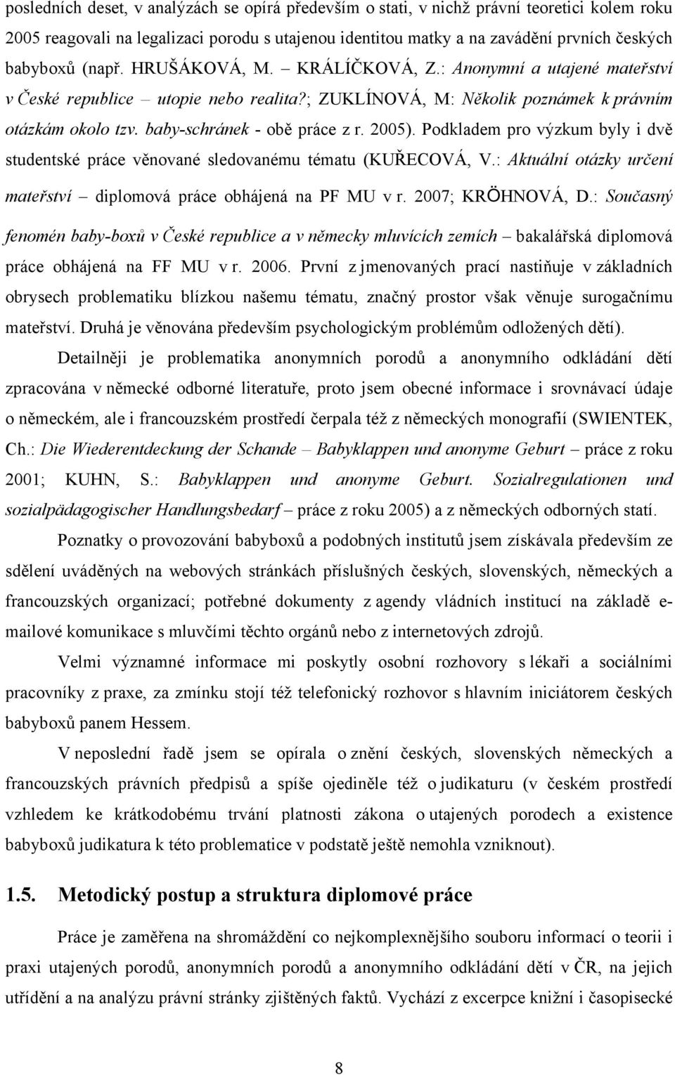 2005). Podkladem pro výzkum byly i dvě studentské práce věnované sledovanému tématu (KUŘECOVÁ, V.: Aktuální otázky určení mateřství diplomová práce obhájená na PF MU v r. 2007; KRÖHNOVÁ, D.