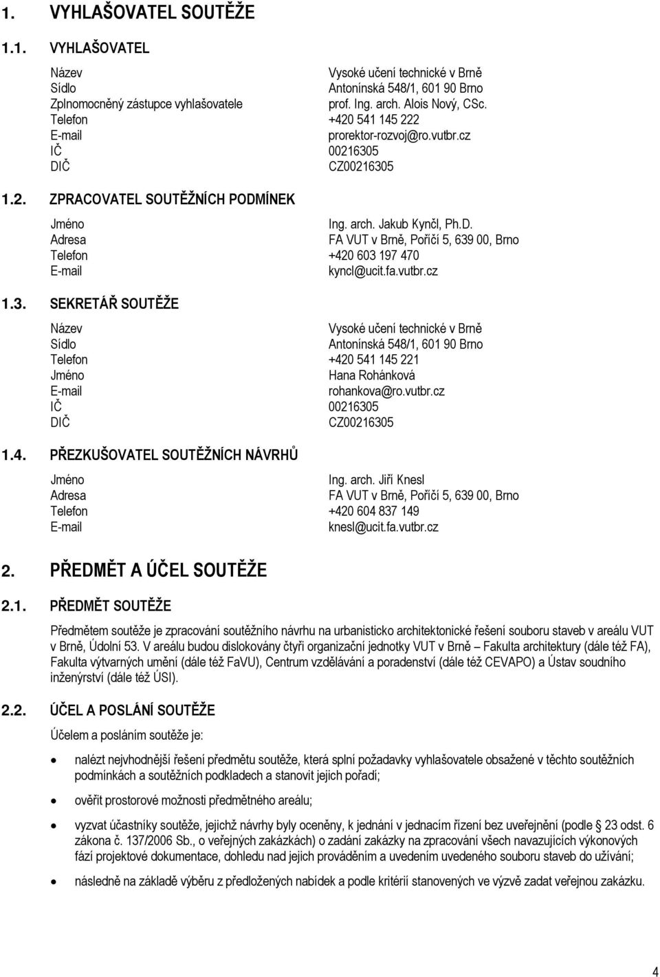 fa.vutbr.cz 1.3. SEKRETÁŘ SOUTĚŽE Název Vysoké učení technické v Brně Sídlo Antonínská 548/1, 601 90 Brno Telefon +420 541 145 221 Jméno Hana Rohánková E-mail rohankova@ro.vutbr.cz IČ 00216305 DIČ CZ00216305 1.