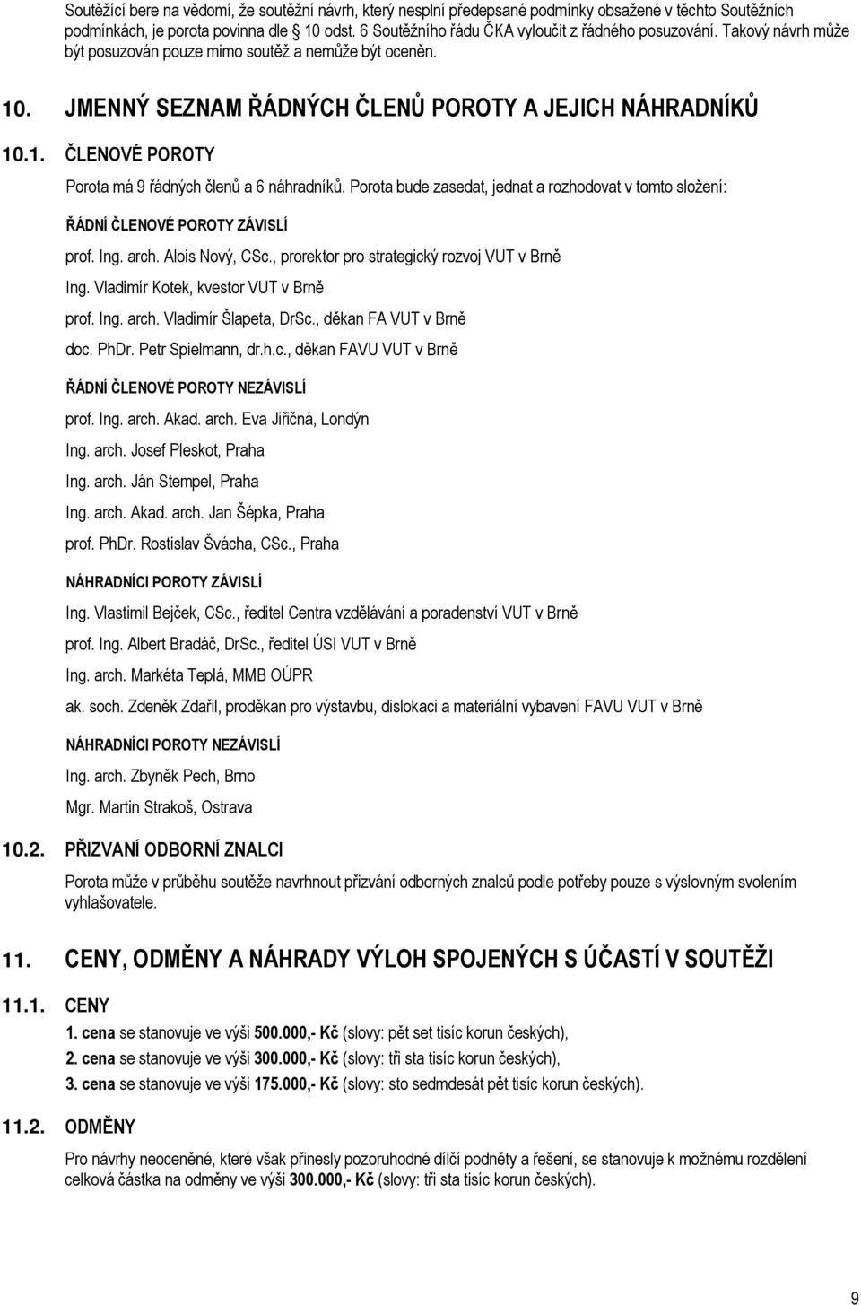 Porota bude zasedat, jednat a rozhodovat v tomto složení: ŘÁDNÍ ČLENOVÉ POROTY ZÁVISLÍ prof. Ing. arch. Alois Nový, CSc., prorektor pro strategický rozvoj VUT v Brně Ing.