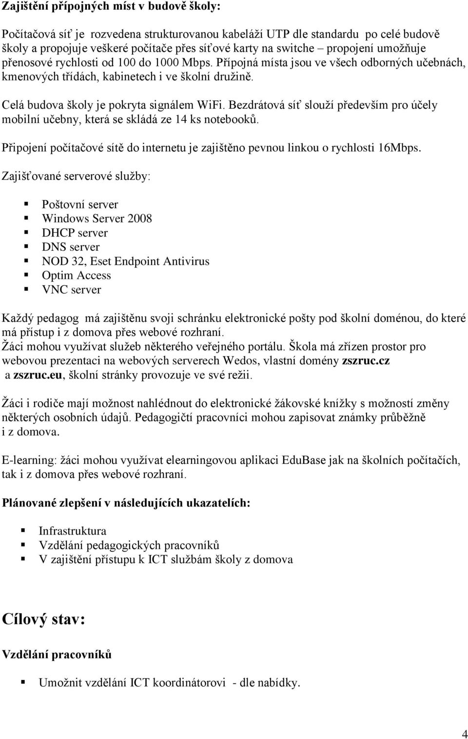 Celá budova školy je pokryta signálem WiFi. Bezdrátová síť slouží především pro účely mobilní učebny, která se skládá ze 14 ks notebooků.
