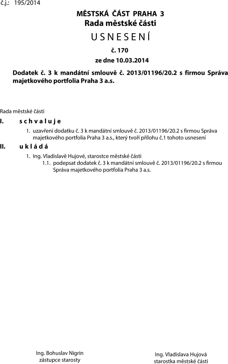 2 s firmou Správa majetkového portfolia Praha 3 a.s., který tvoří přílohu č.1 tohoto usnesení u k l á d á 1. Ing. Vladislavě Hujové, starostce městské části 1.1. podepsat dodatek č.