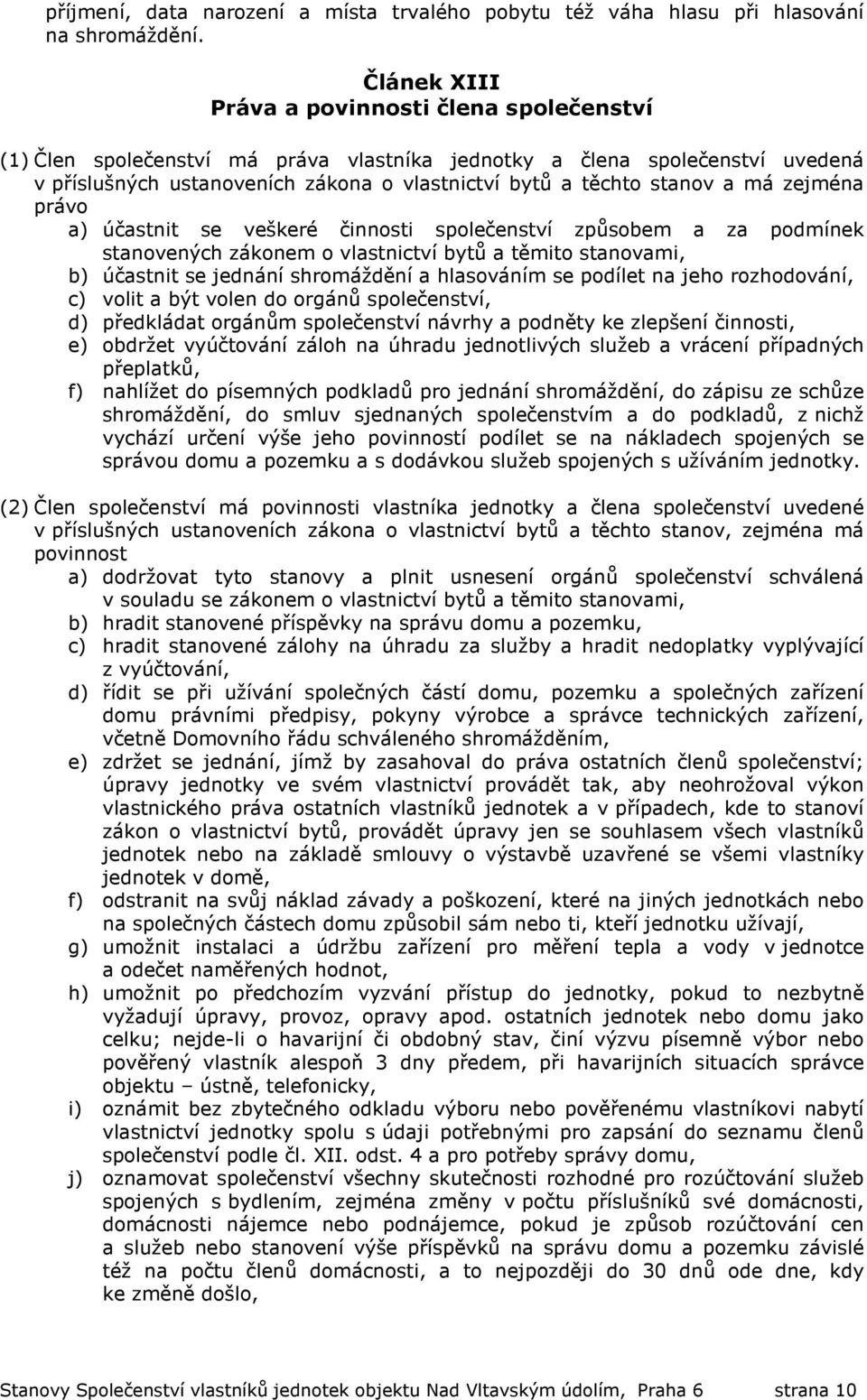 má zejména právo a) účastnit se veškeré činnosti společenství způsobem a za podmínek stanovených zákonem o vlastnictví bytů a těmito stanovami, b) účastnit se jednání shromáždění a hlasováním se
