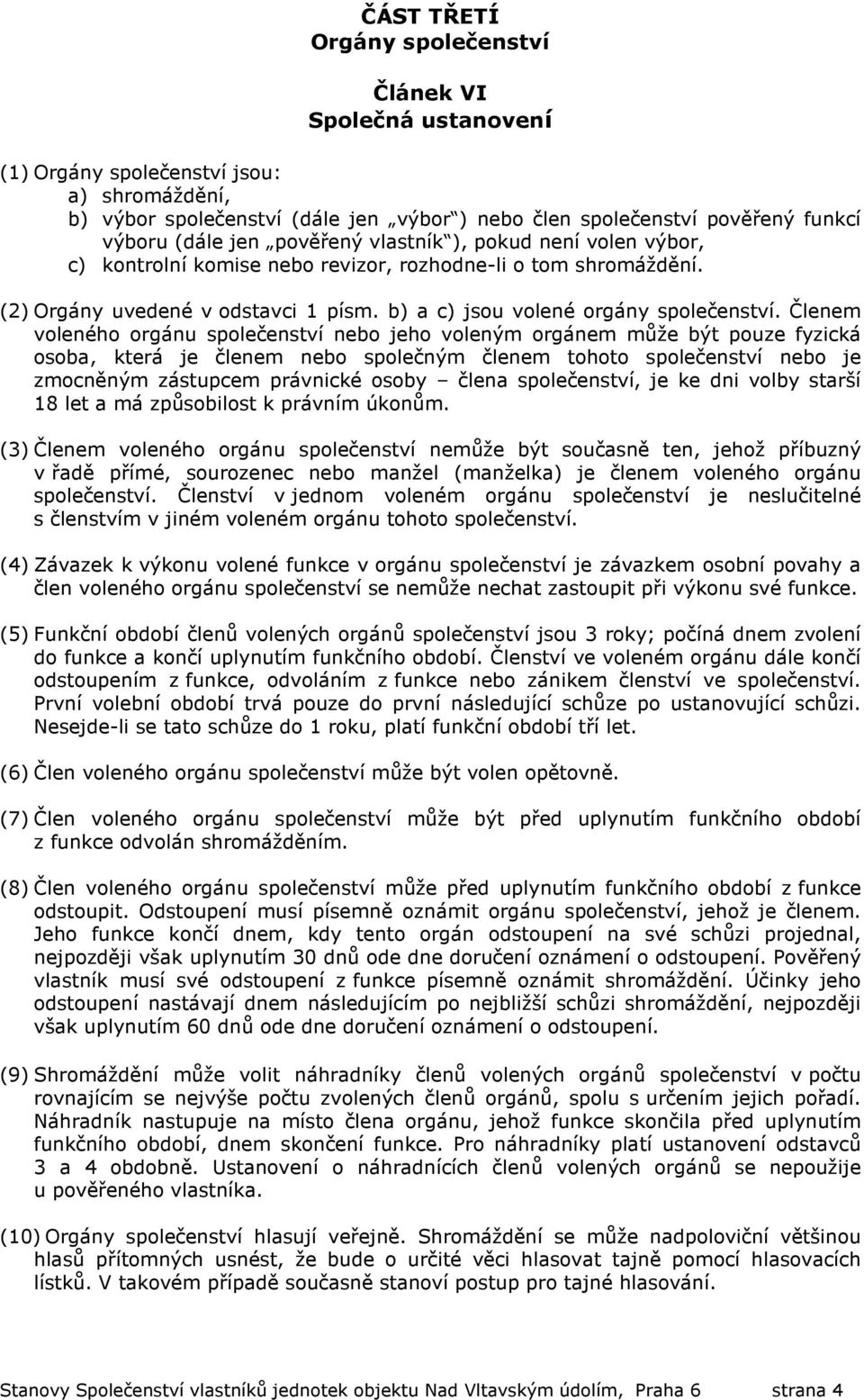 Členem voleného orgánu společenství nebo jeho voleným orgánem může být pouze fyzická osoba, která je členem nebo společným členem tohoto společenství nebo je zmocněným zástupcem právnické osoby člena