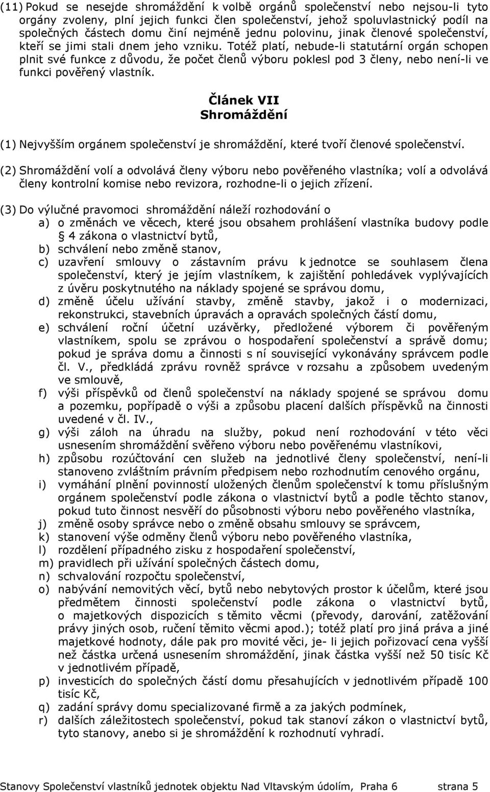 Totéž platí, nebude-li statutární orgán schopen plnit své funkce z důvodu, že počet členů výboru poklesl pod 3 členy, nebo není-li ve funkci pověřený vlastník.