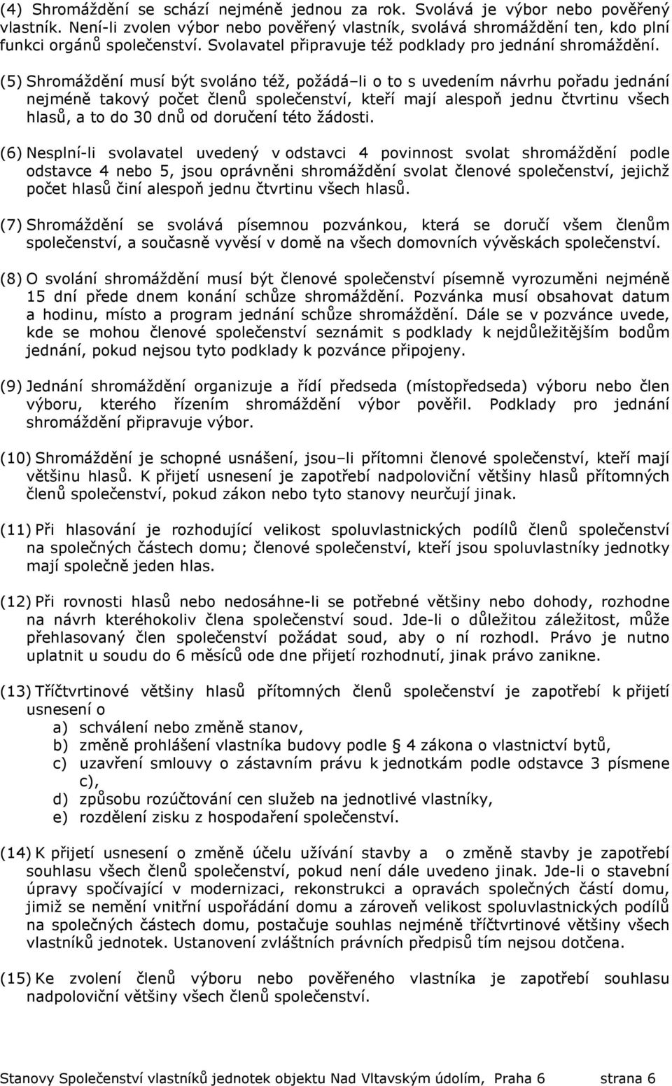 (5) Shromáždění musí být svoláno též, požádá li o to s uvedením návrhu pořadu jednání nejméně takový počet členů společenství, kteří mají alespoň jednu čtvrtinu všech hlasů, a to do 30 dnů od