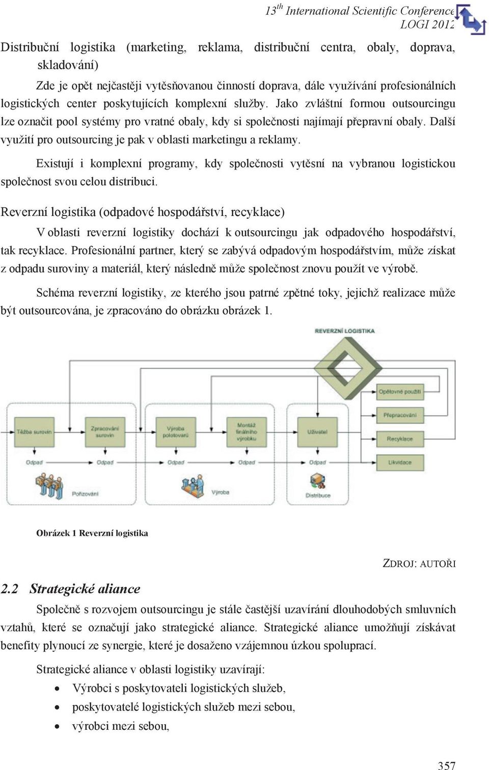 Další využití pro outsourcing je pak v oblasti marketingu a reklamy. Existují i komplexní programy, kdy společnosti vytěsní na vybranou logistickou společnost svou celou distribuci.