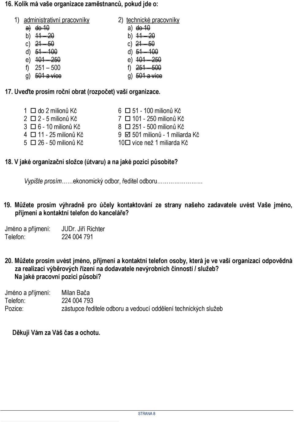 1 do 2 milionů Kč 6 51-100 milionů Kč 2 2-5 milionů Kč 7 101-250 milionů Kč 3 6-10 milionů Kč 8 251-500 milionů Kč 4 11-25 milionů Kč 9 501 milionů - 1 miliarda Kč 5 26-50 milionů Kč 10 více než 1