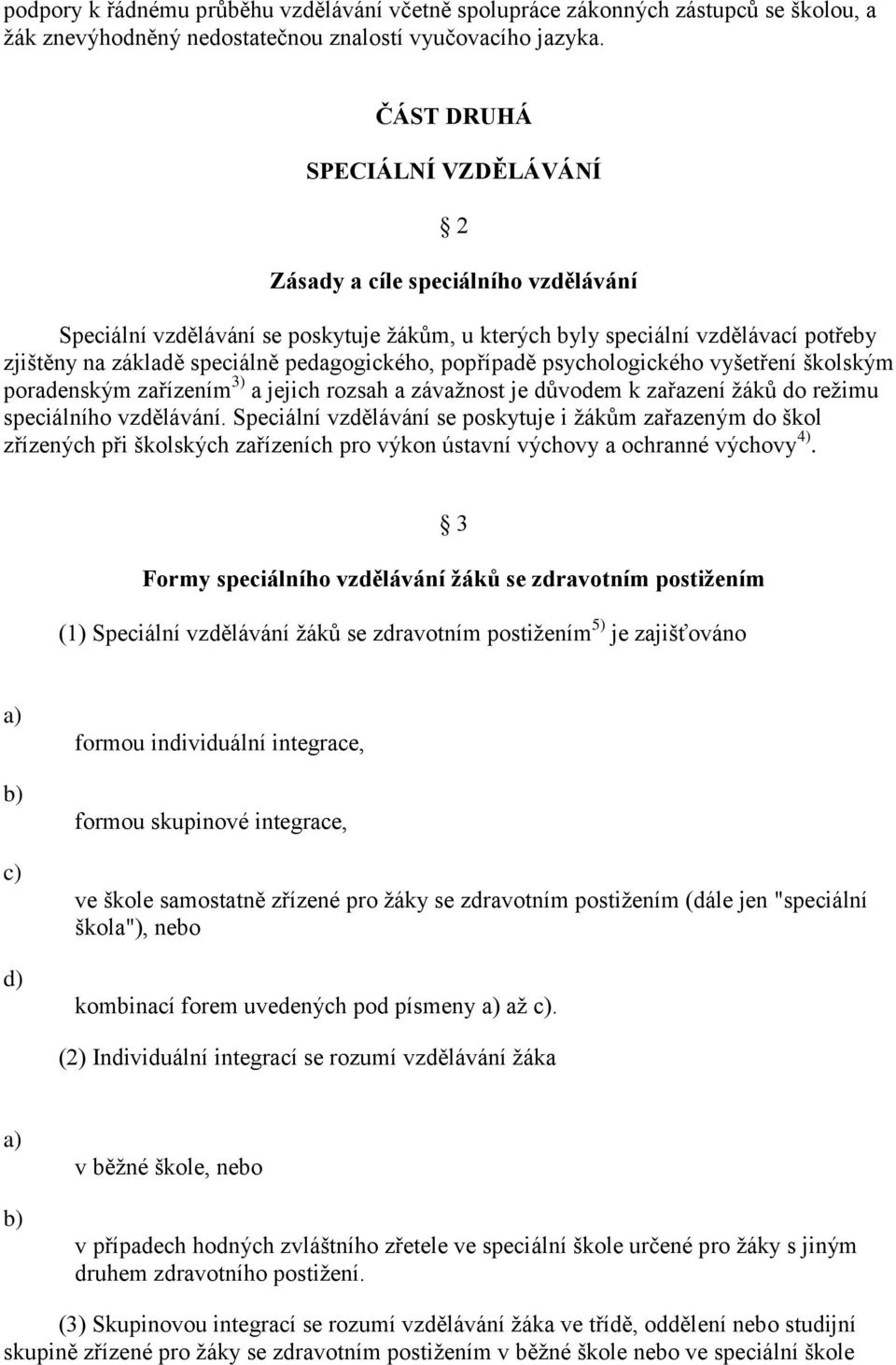 pedagogického, popřípadě psychologického vyšetření školským poradenským zařízením 3) a jejich rozsah a závažnost je důvodem k zařazení žáků do režimu speciálního vzdělávání.