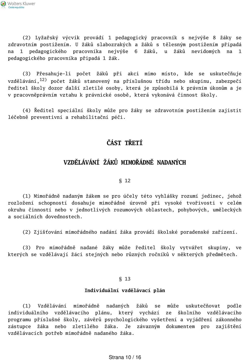 (3) Přesahuje-li počet žáků při akci mimo místo, kde se uskutečňuje vzdělávání, 12) počet žáků stanovený na příslunou třídu nebo skupinu, zabezpečí ředitel koly dozor dalí zletilé osoby, která je