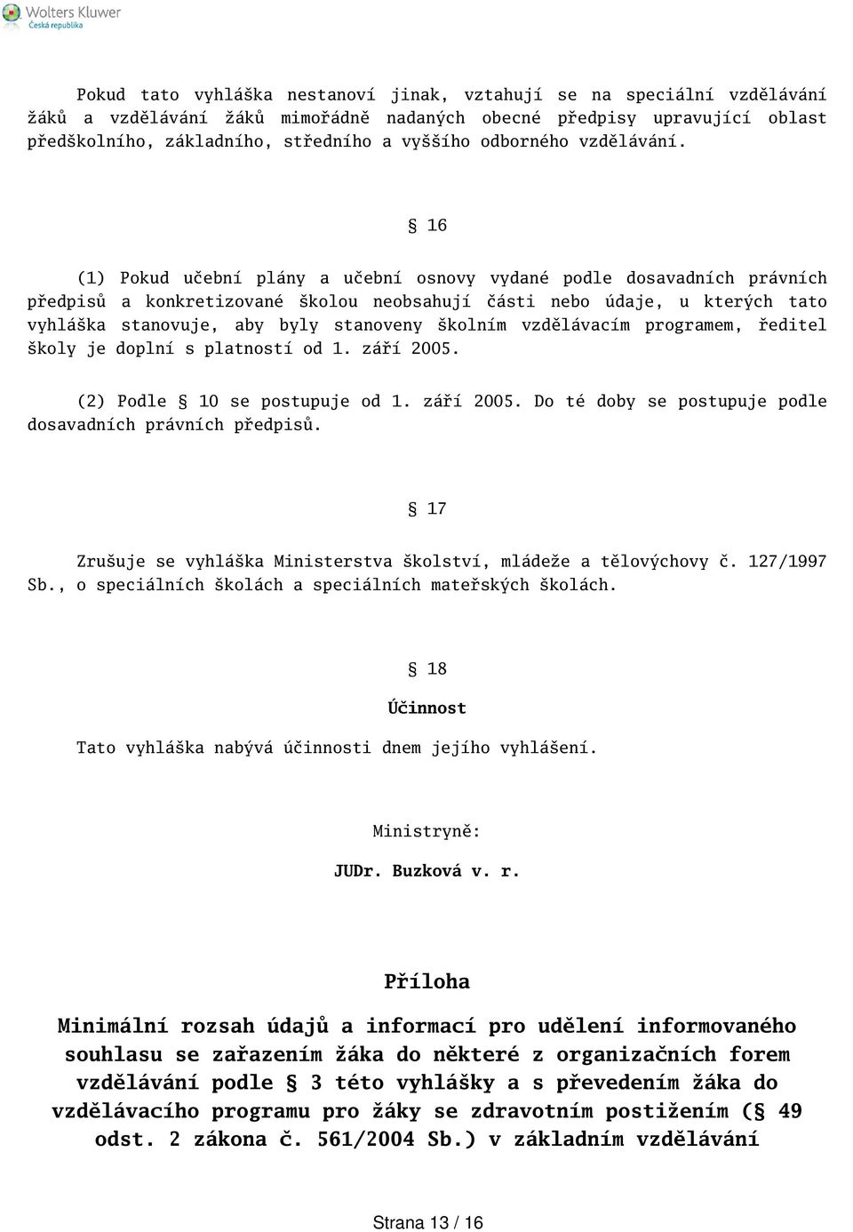 16 (1) Pokud učební plány a učební osnovy vydané podle dosavadních právních předpisů a konkretizované kolou neobsahují části nebo údaje, u kterých tato vyhláka stanovuje, aby byly stanoveny kolním