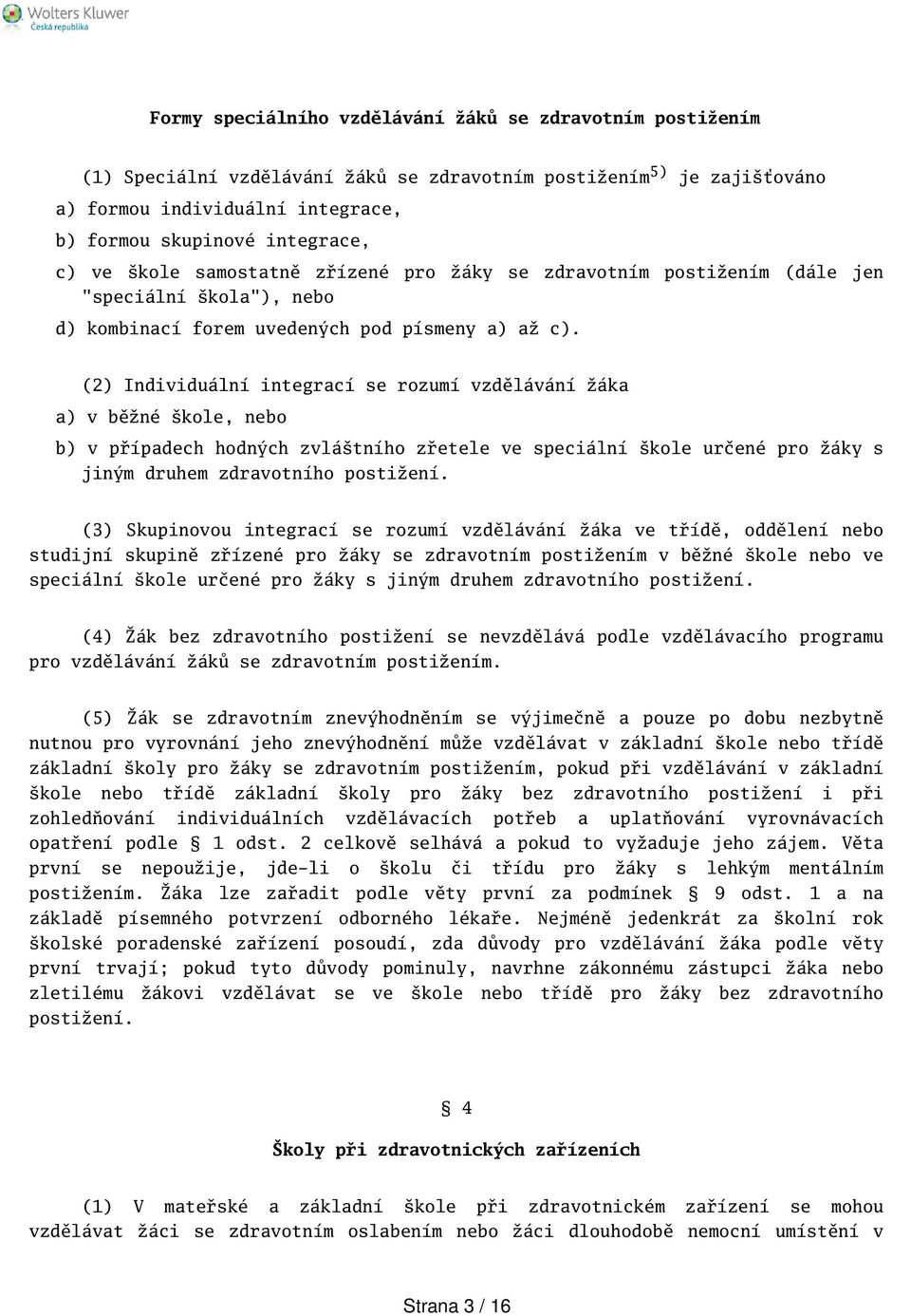 (2) Individuální integrací se rozumí vzdělávání žáka a) v běžné kole, nebo b) v případech hodných zvlátního zřetele ve speciální kole určené pro žáky s jiným druhem zdravotního postižení.