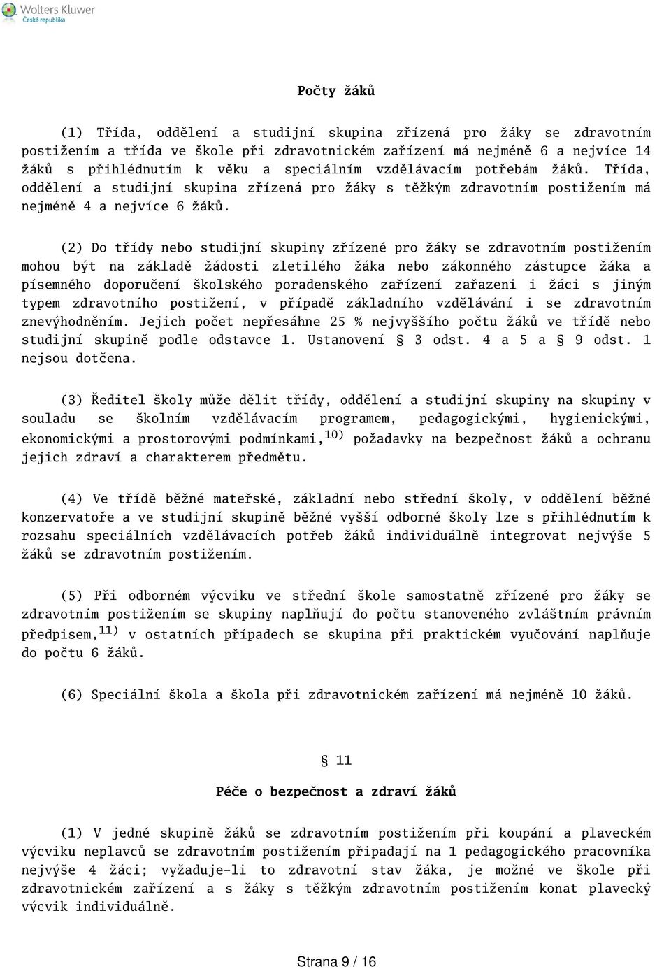 (2) Do třídy nebo studijní skupiny zřízené pro žáky se zdravotním postižením mohou být na základě žádosti zletilého žáka nebo zákonného zástupce žáka a písemného doporučení kolského poradenského