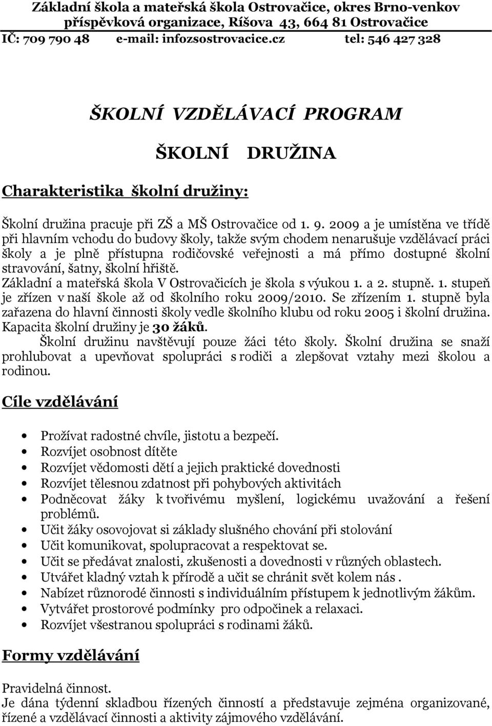 2009 a je umístěna ve třídě při hlavním vchodu do budovy školy, takže svým chodem nenarušuje vzdělávací práci školy a je plně přístupna rodičovské veřejnosti a má přímo dostupné školní stravování,