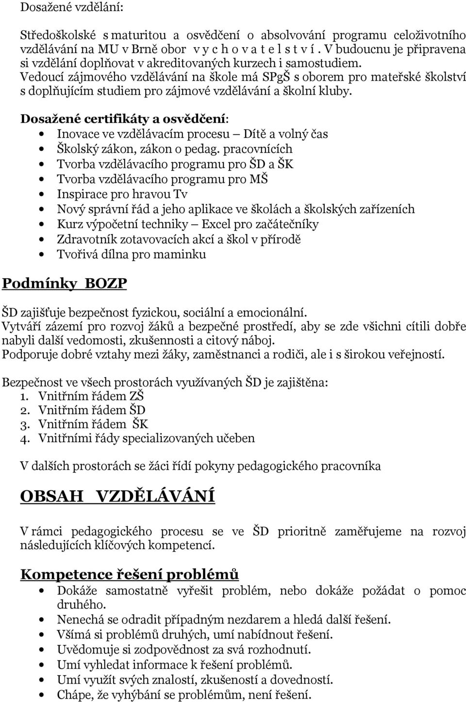 Vedoucí zájmového vzdělávání na škole má SPgŠ s oborem pro mateřské školství s doplňujícím studiem pro zájmové vzdělávání a školní kluby.