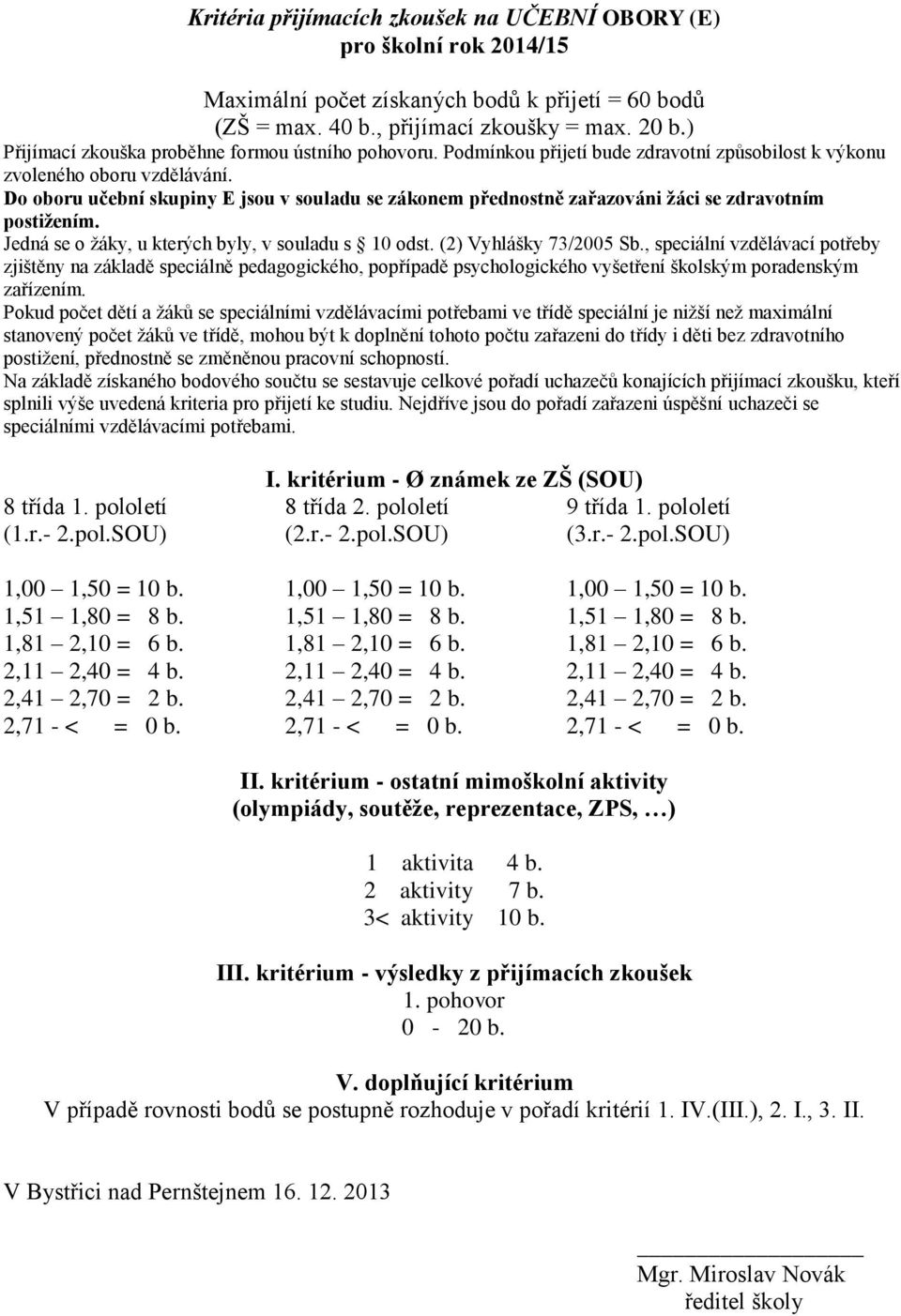 Do oboru učební skupiny E jsou v souladu se zákonem přednostně zařazováni žáci se zdravotním postižením. Jedná se o žáky, u kterých byly, v souladu s 10 odst. (2) Vyhlášky 73/2005 Sb.