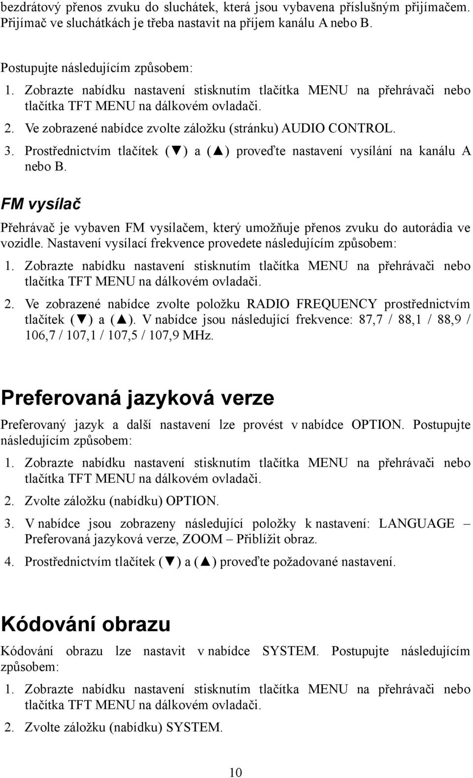 Prostřednictvím tlačítek ( ) a ( ) proveďte nastavení vysílání na kanálu A nebo B. FM vysílač Přehrávač je vybaven FM vysílačem, který umožňuje přenos zvuku do autorádia ve vozidle.