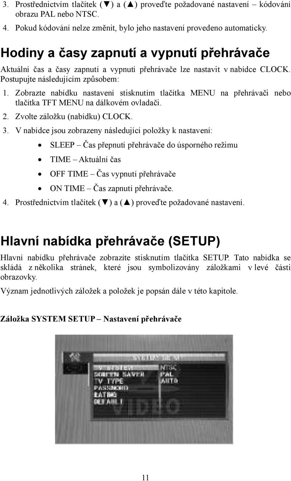 Zobrazte nabídku nastavení stisknutím tlačítka MENU na přehrávači nebo tlačítka TFT MENU na dálkovém ovladači. 2. Zvolte záložku (nabídku) CLOCK. 3.