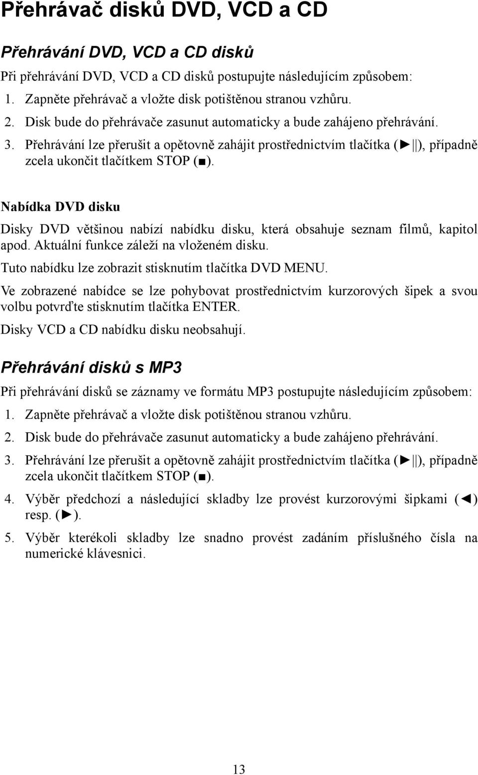 Nabídka DVD disku Disky DVD většinou nabízí nabídku disku, která obsahuje seznam filmů, kapitol apod. Aktuální funkce záleží na vloženém disku. Tuto nabídku lze zobrazit stisknutím tlačítka DVD MENU.