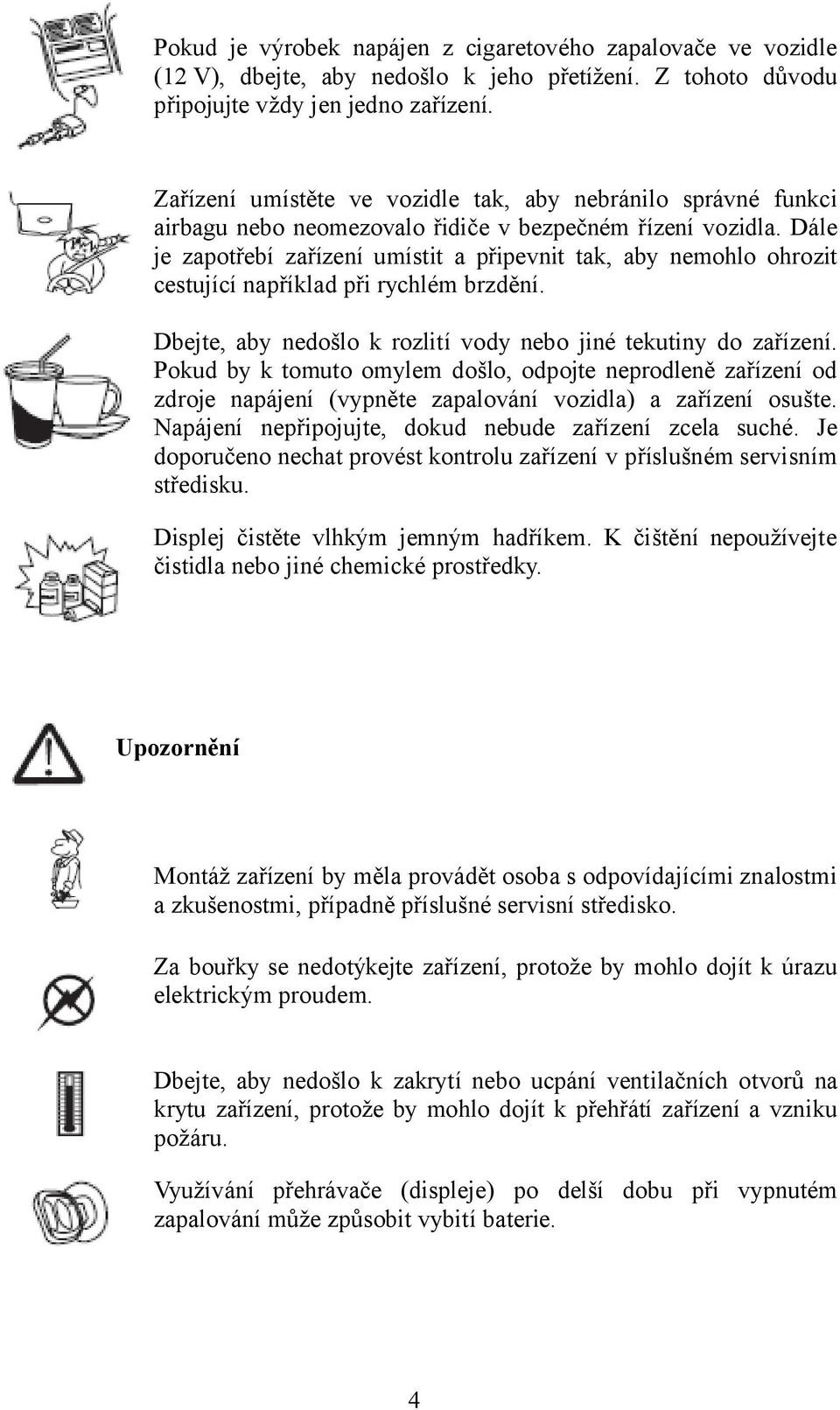 Dále je zapotřebí zařízení umístit a připevnit tak, aby nemohlo ohrozit cestující například při rychlém brzdění. Dbejte, aby nedošlo k rozlití vody nebo jiné tekutiny do zařízení.