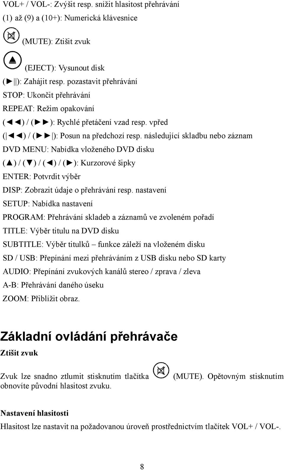 následující skladbu nebo záznam DVD MENU: Nabídka vloženého DVD disku ( ) / ( ) / ( ) / ( ): Kurzorové šipky ENTER: Potvrdit výběr DISP: Zobrazit údaje o přehrávání resp.