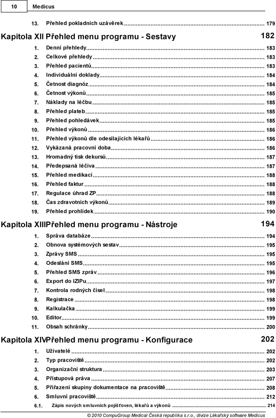 Vykázaná pracovní doba 186 13. Hromadný tisk dekursů 187 14. Předepsaná léčiva 187 15. Přehled medikací 188 16. Přehled faktur 188 17. Regulace úhrad ZP 188 18. Čas zdravotních výkonů 189 19.