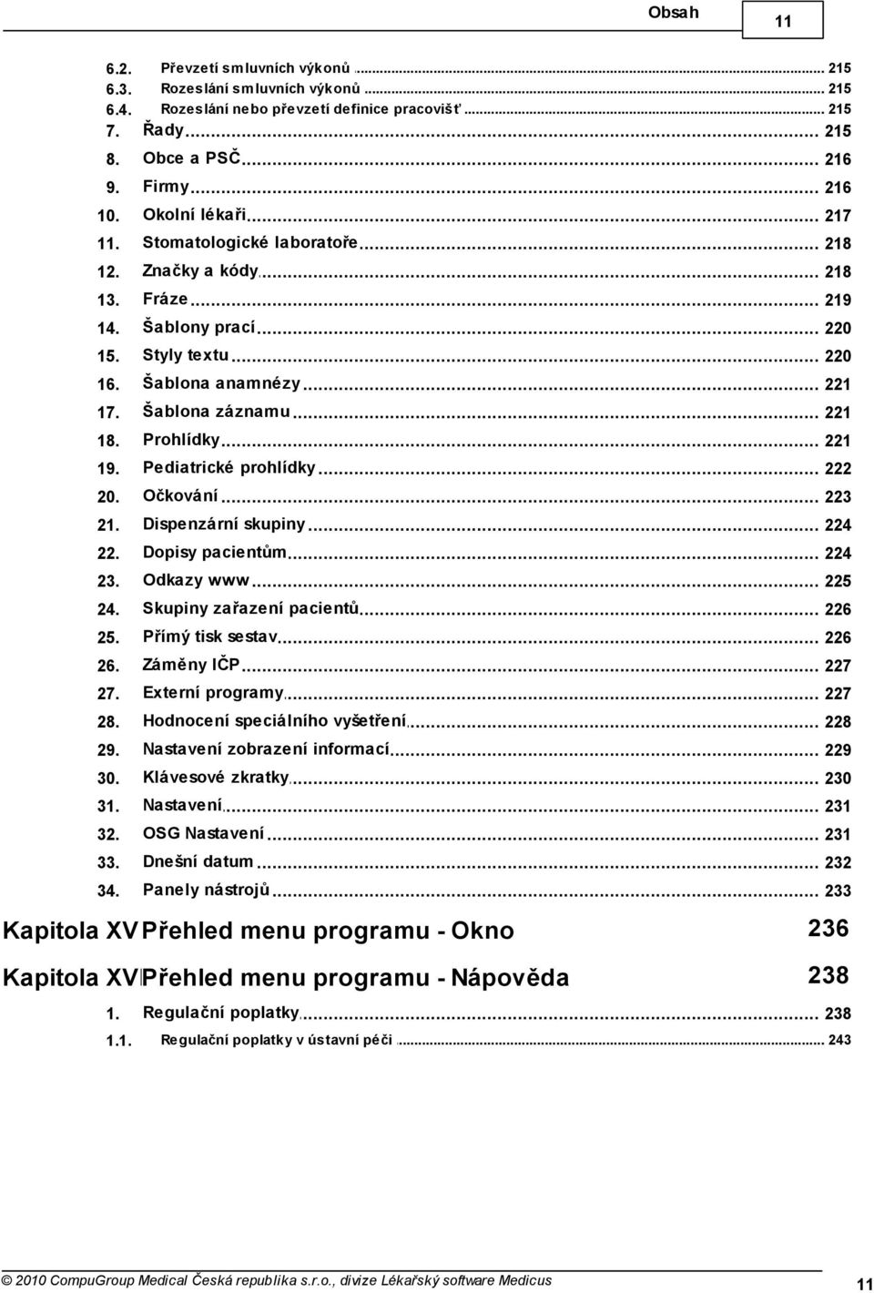 Pediatrické prohlídky 222 20. Očkování 223 21. Dispenzární skupiny 224 22. Dopisy pacientům 224 23. Odkazy www 225 24. Skupiny zařazení pacientů 226 25. Přímý tisk sestav 226 26. Záměny IČP 227 27.