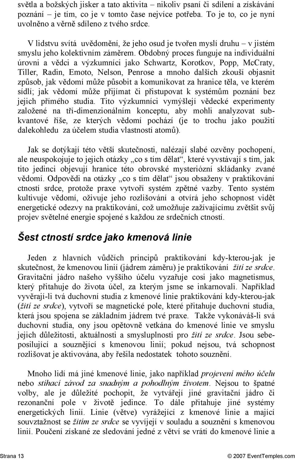 Obdobný proces funguje na individuální úrovni a vědci a výzkumníci jako Schwartz, Korotkov, Popp, McCraty, Tiller, Radin, Emoto, Nelson, Penrose a mnoho dalších zkouší objasnit způsob, jak vědomí