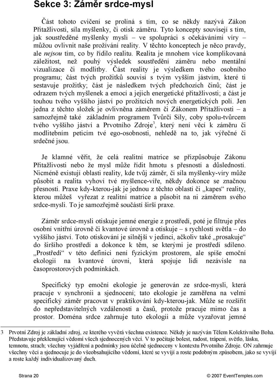 V těchto konceptech je něco pravdy, ale nejsou tím, co by řídilo realitu. Realita je mnohem více komplikovaná záležitost, než pouhý výsledek soustředění záměru nebo mentální vizualizace či modlitby.