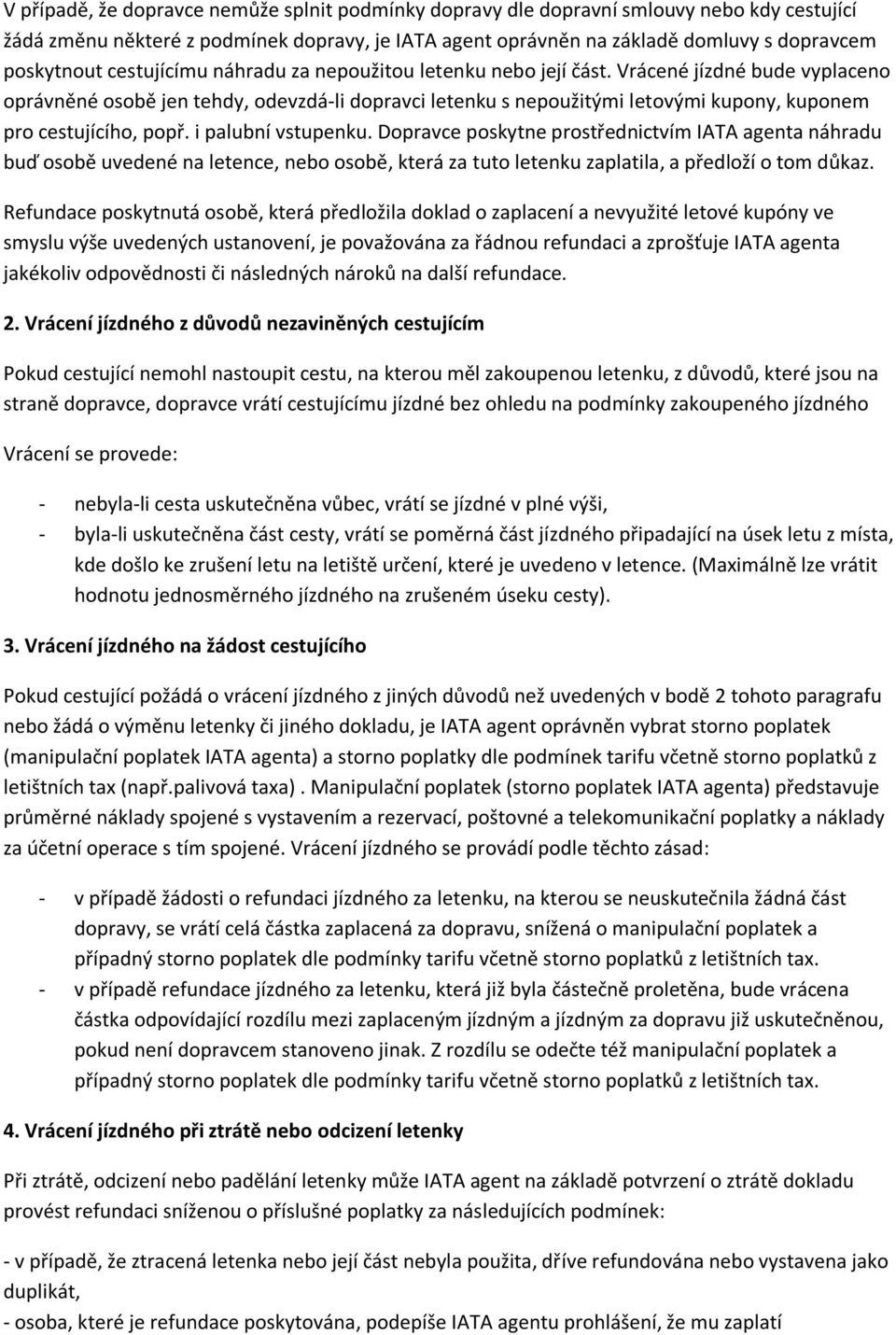 Vrácené jízdné bude vyplaceno oprávněné osobě jen tehdy, odevzdá-li dopravci letenku s nepoužitými letovými kupony, kuponem pro cestujícího, popř. i palubní vstupenku.