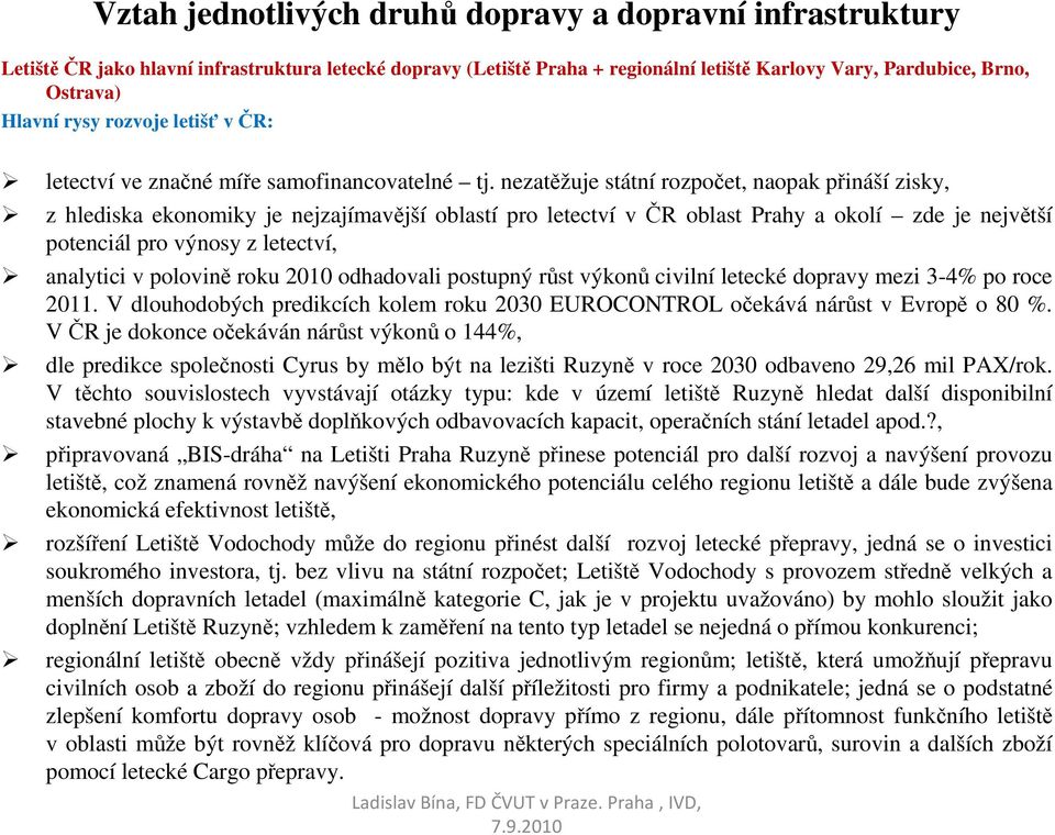 nezatěžuje státní rozpočet, naopak přináší zisky, z hlediska ekonomiky je nejzajímavější oblastí pro letectví v ČR oblast Prahy a okolí zde je největší potenciál pro výnosy z letectví, analytici v