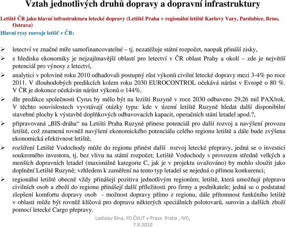 nezatěžuje státní rozpočet, naopak přináší zisky, z hlediska ekonomiky je nejzajímavější oblastí pro letectví v ČR oblast Prahy a okolí zde je největší potenciál pro výnosy z letectví, analytici v