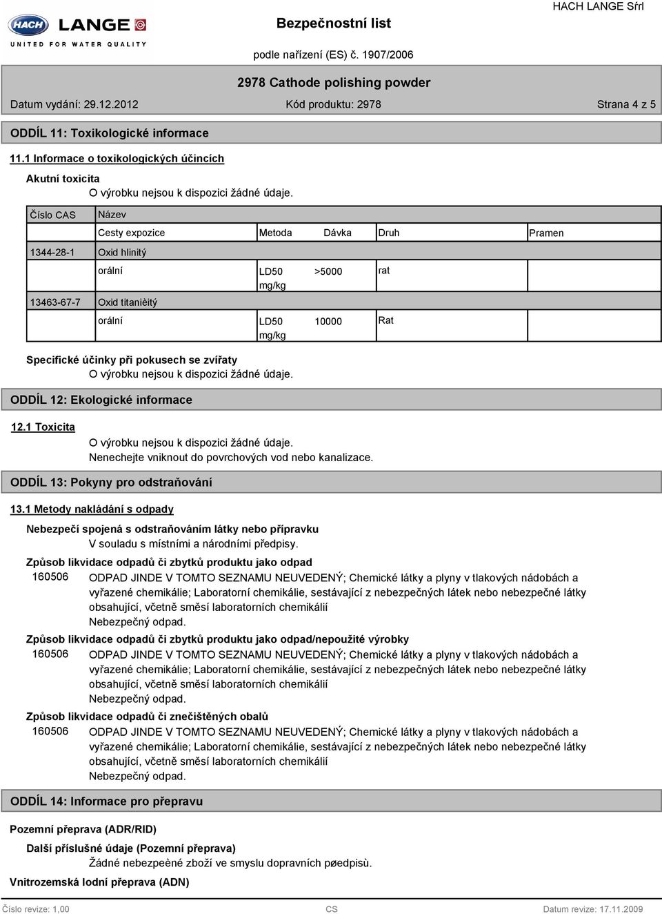 LD50 10000 mg/kg Rat Specifické účinky při pokusech se zvířaty ODDÍL 12: Ekologické informace 12.1 Toxicita Nenechejte vniknout do povrchových vod nebo kanalizace.