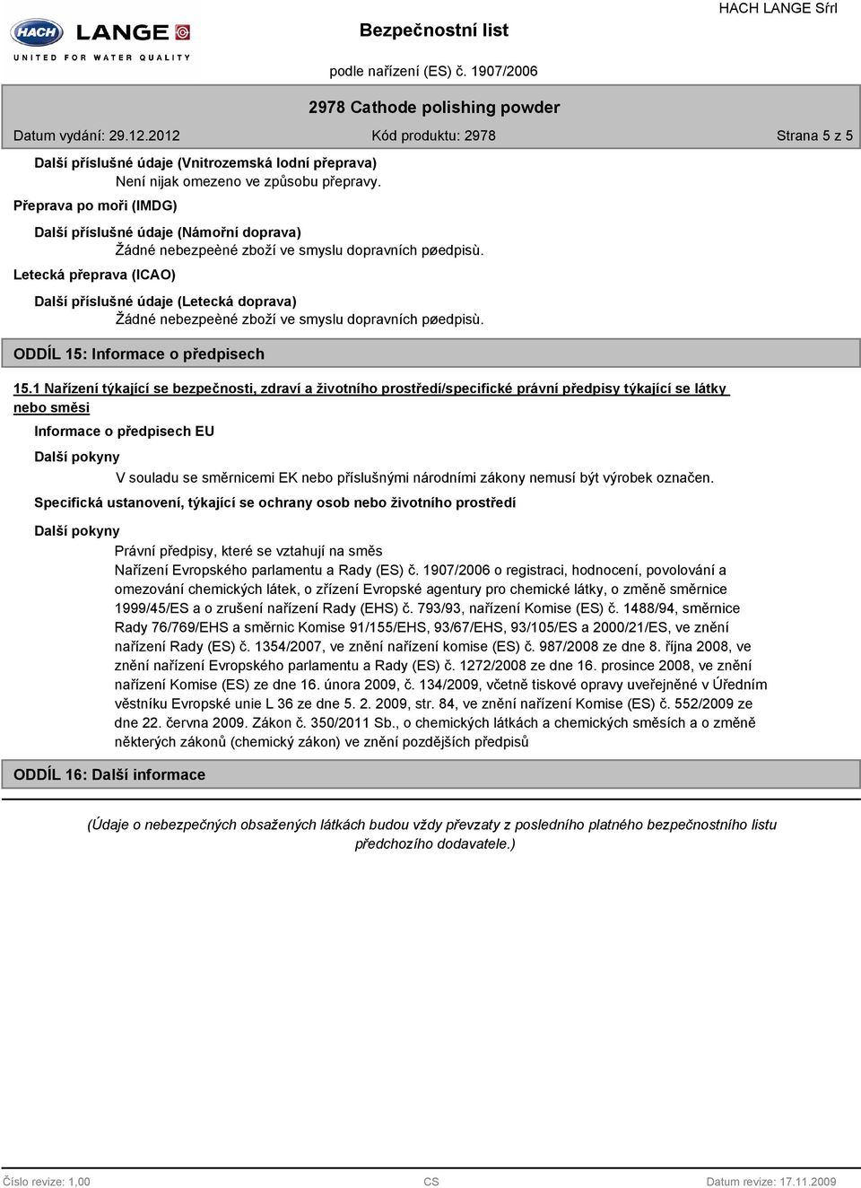 1 Nařízení týkající se bezpečnosti, zdraví a životního prostředí/specifické právní předpisy týkající se látky nebo směsi Informace o předpisech EU V souladu se směrnicemi EK nebo příslušnými