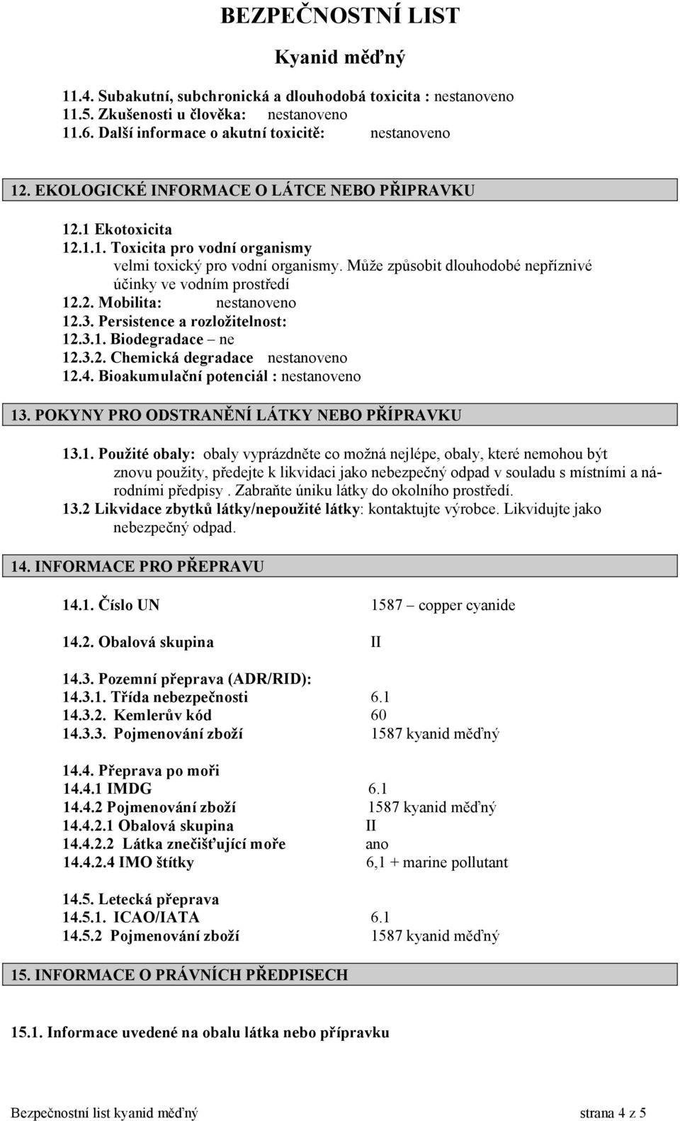 2. Mobilita: nestanoveno 12.3. Persistence a rozložitelnost: 12.3.1. Biodegradace ne 12.3.2. Chemická degradace nestanoveno 12.4. Bioakumulační potenciál : nestanoveno 13.