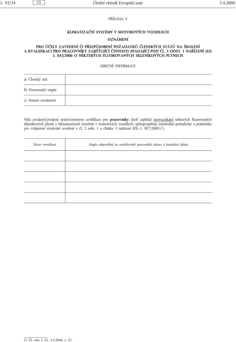 842/2006 O NĚKTERÝCH FLUOROVANÝCH SKLENÍKOVÝCH PLYNECH Níže uvedený/uvedené systém/systémy certifikace pro pracovníky, kteří zajišťují znovuzískání některých fluorovaných